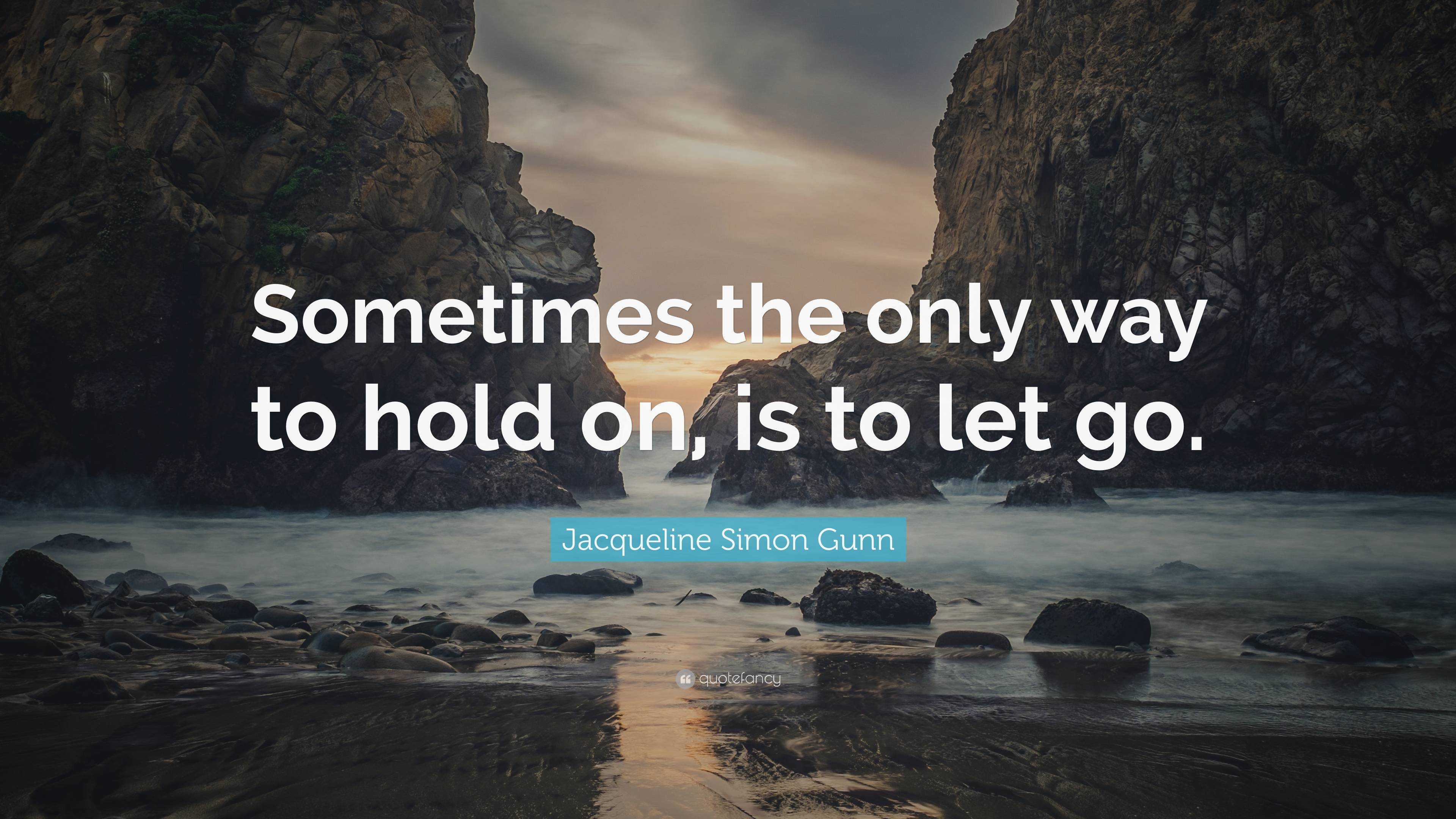 Jacqueline Simon Gunn Quote: “Sometimes the only way to hold on, is to ...