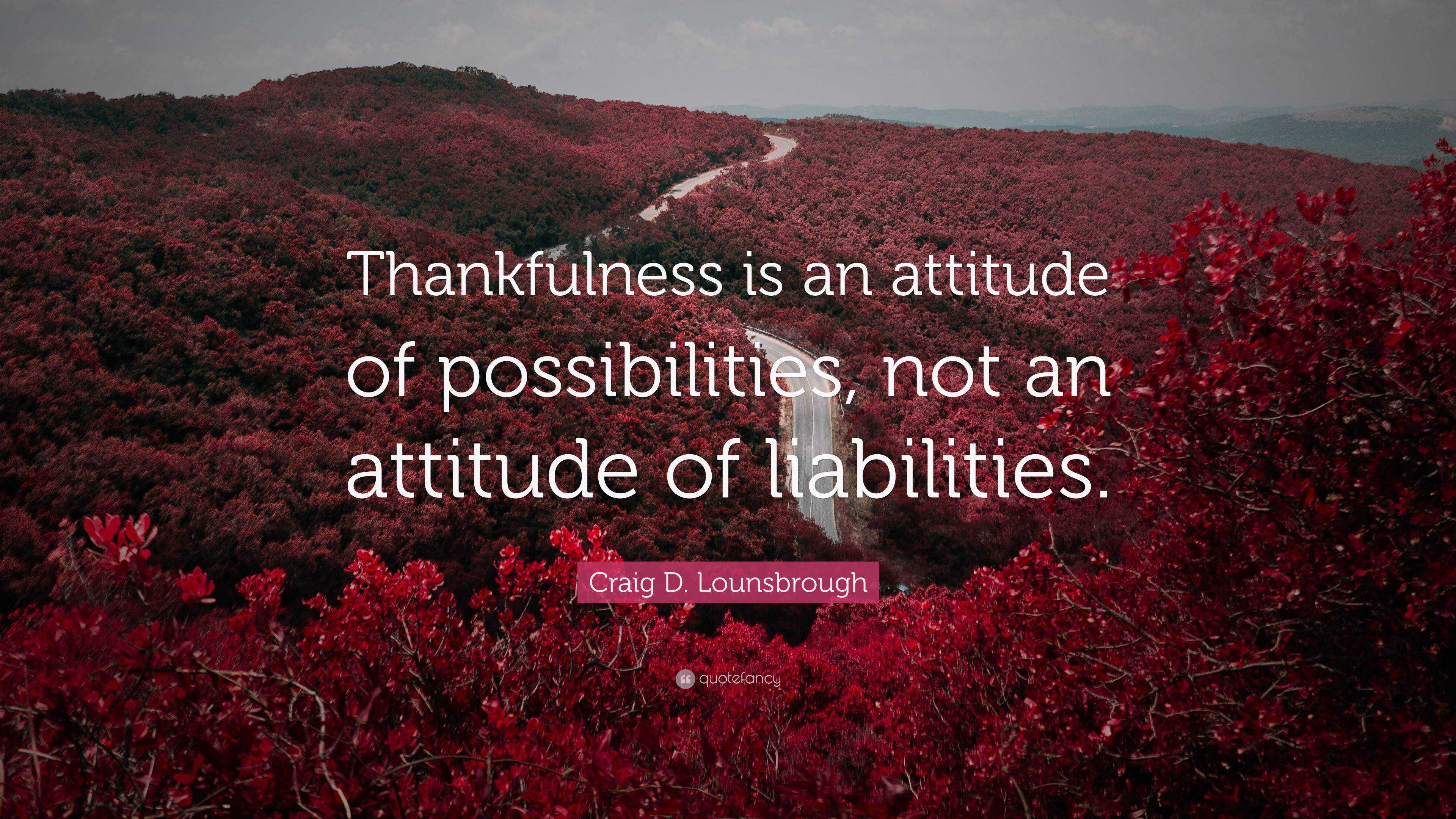 Craig D. Lounsbrough Quote: “Thankfulness is an attitude of ...