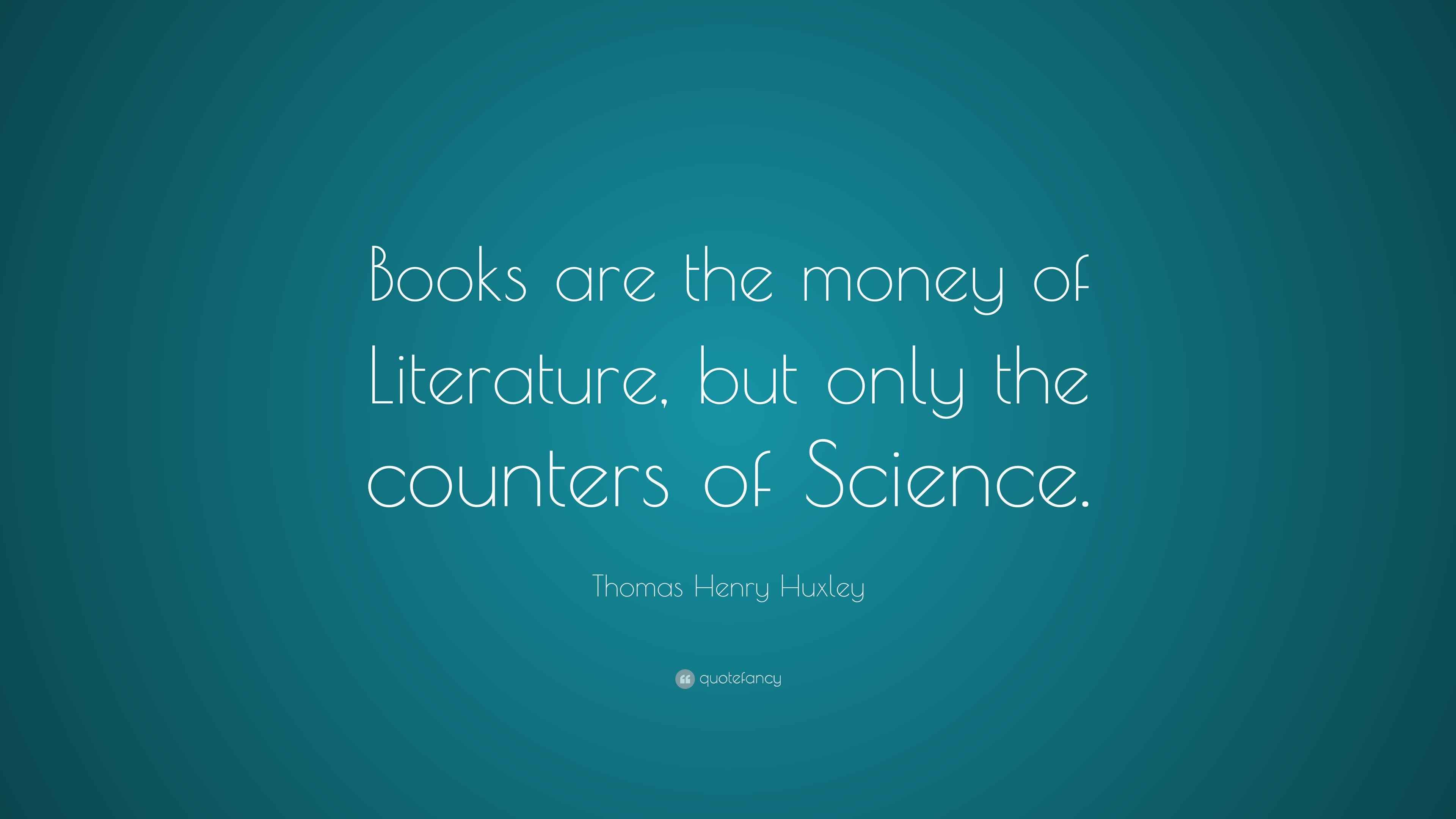 Thomas Henry Huxley Quote “Books are the money of Literature, but only