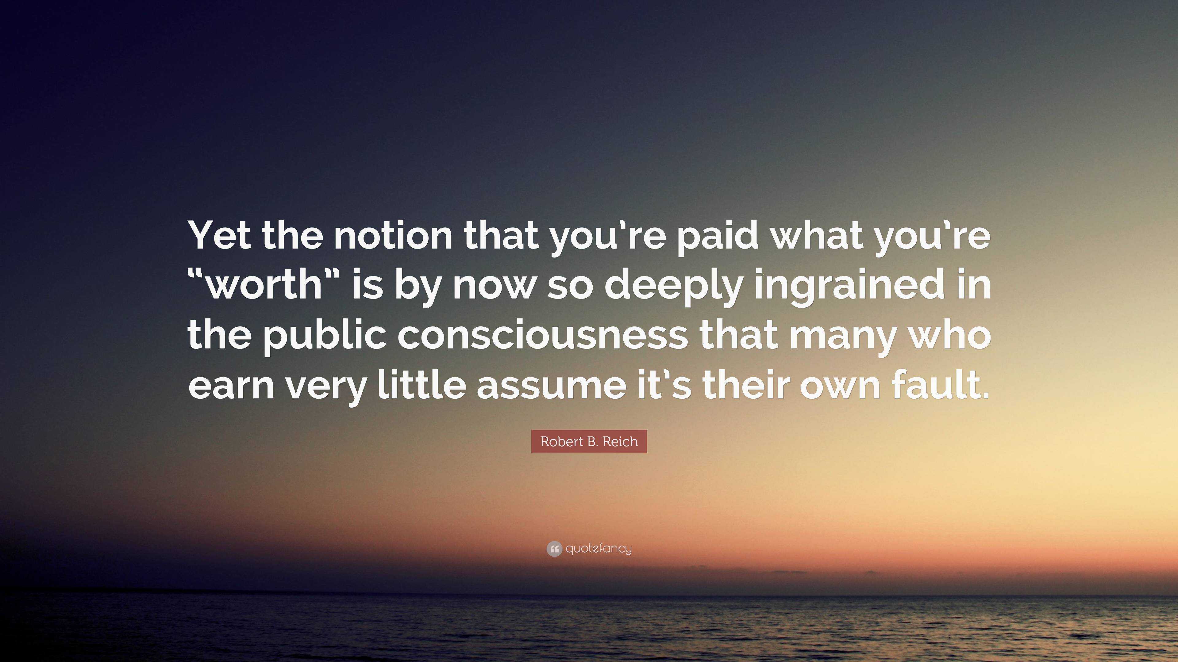 Robert B. Reich Quote: “Yet The Notion That You’re Paid What You’re ...