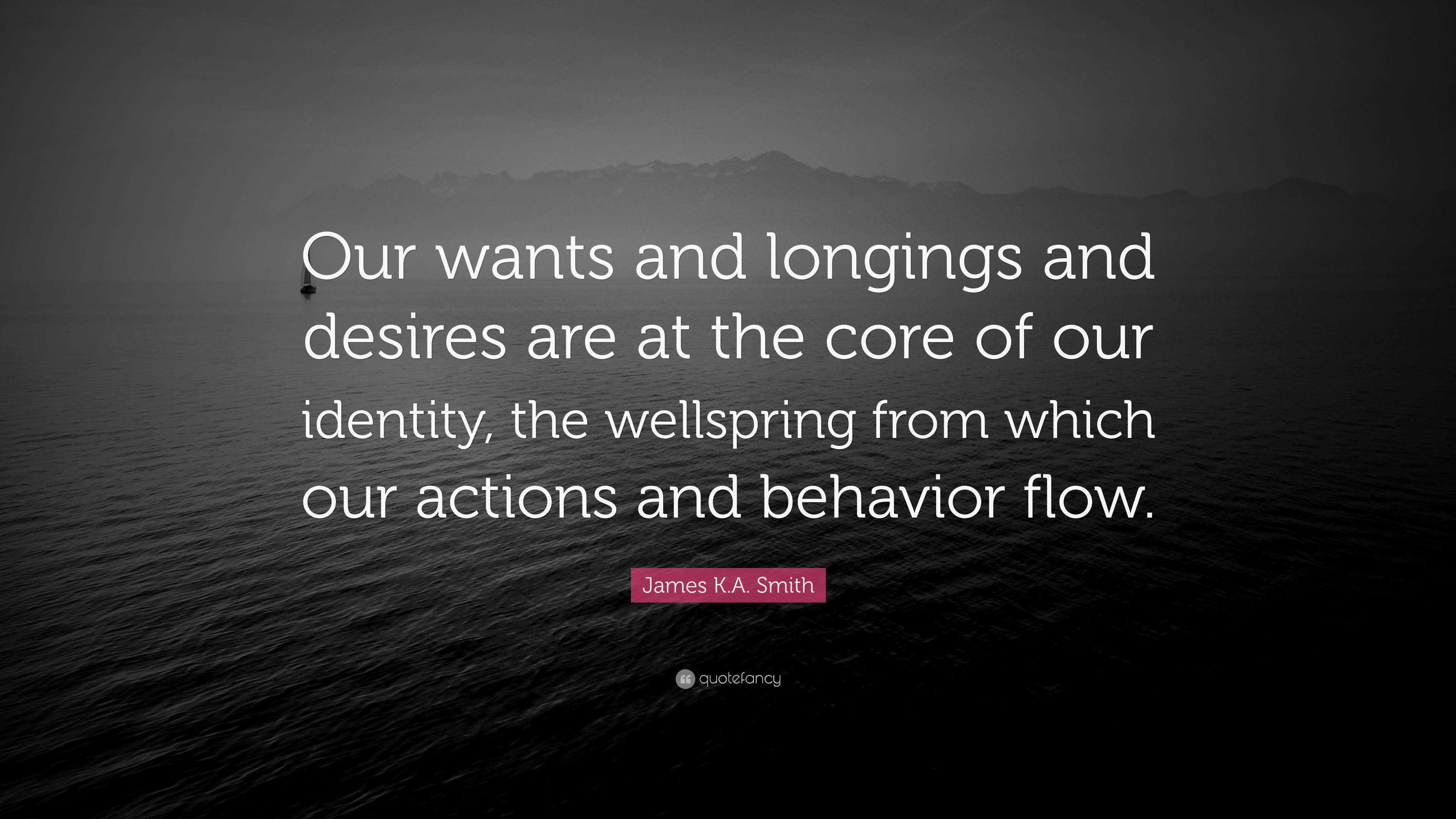 James K.A. Smith Quote: “Our wants and longings and desires are at the ...