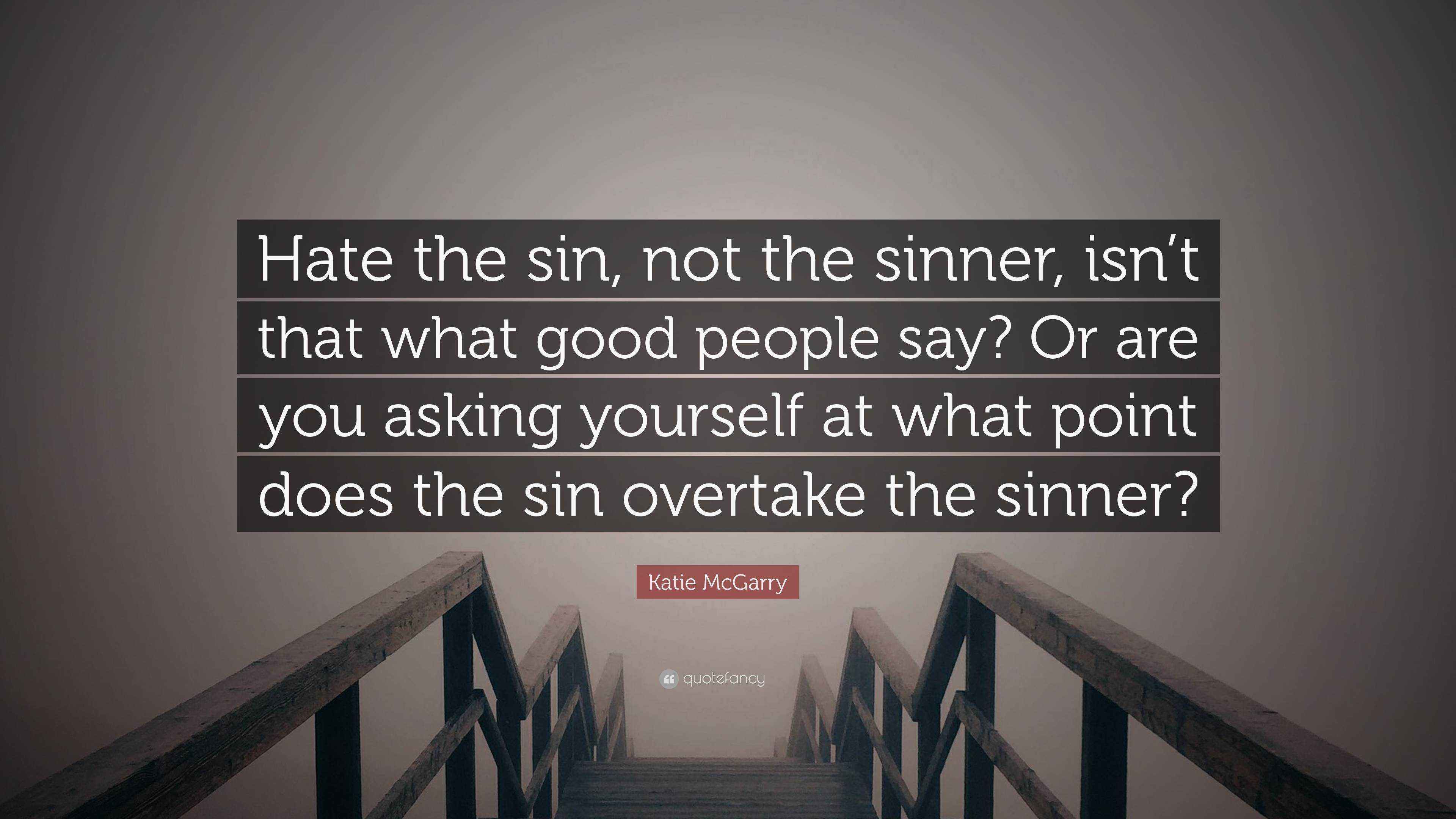 Katie McGarry Quote “Hate the sin, not the sinner, isn’t that what good people say? Or are you