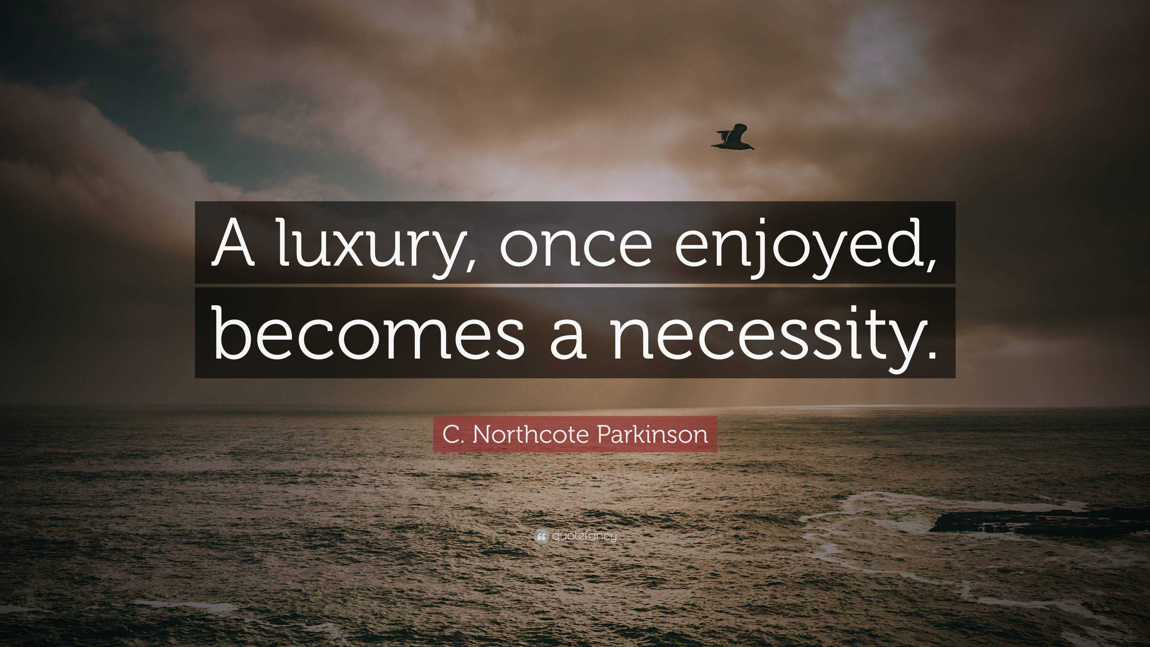 C. Northcote Parkinson Quote: “A luxury, once enjoyed, becomes a