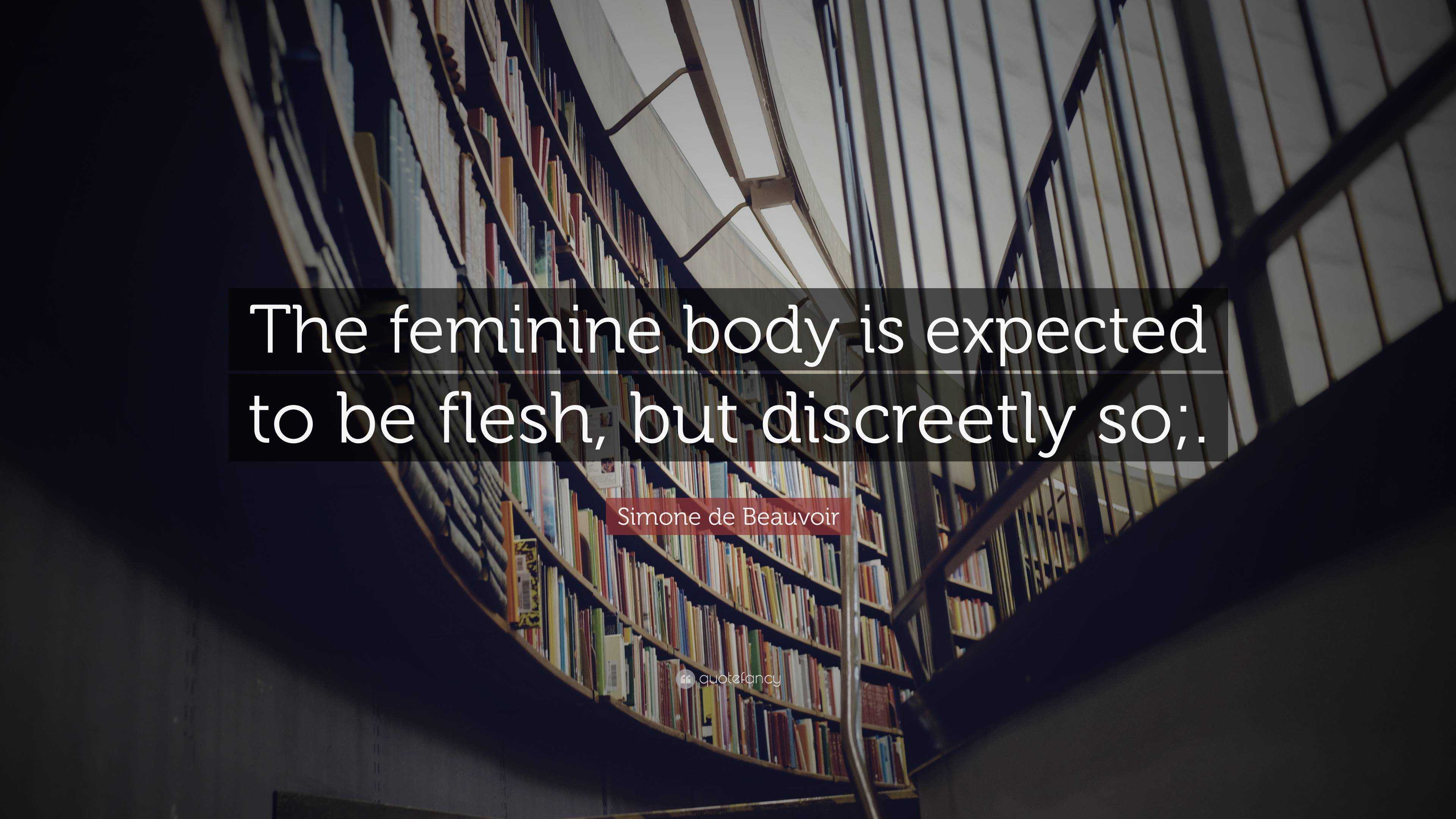 Simone de Beauvoir Quote: “The feminine body is expected to be flesh, but  discreetly so;.”