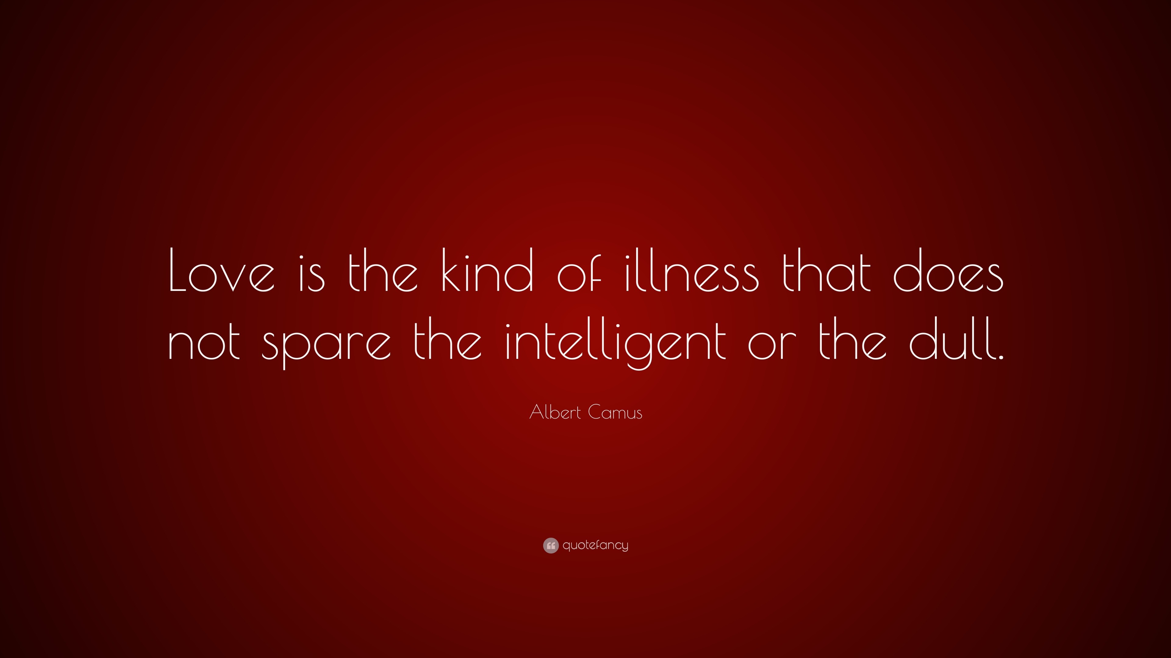 Albert Camus Quote Love Is The Kind Of Illness That Does Not Spare 
