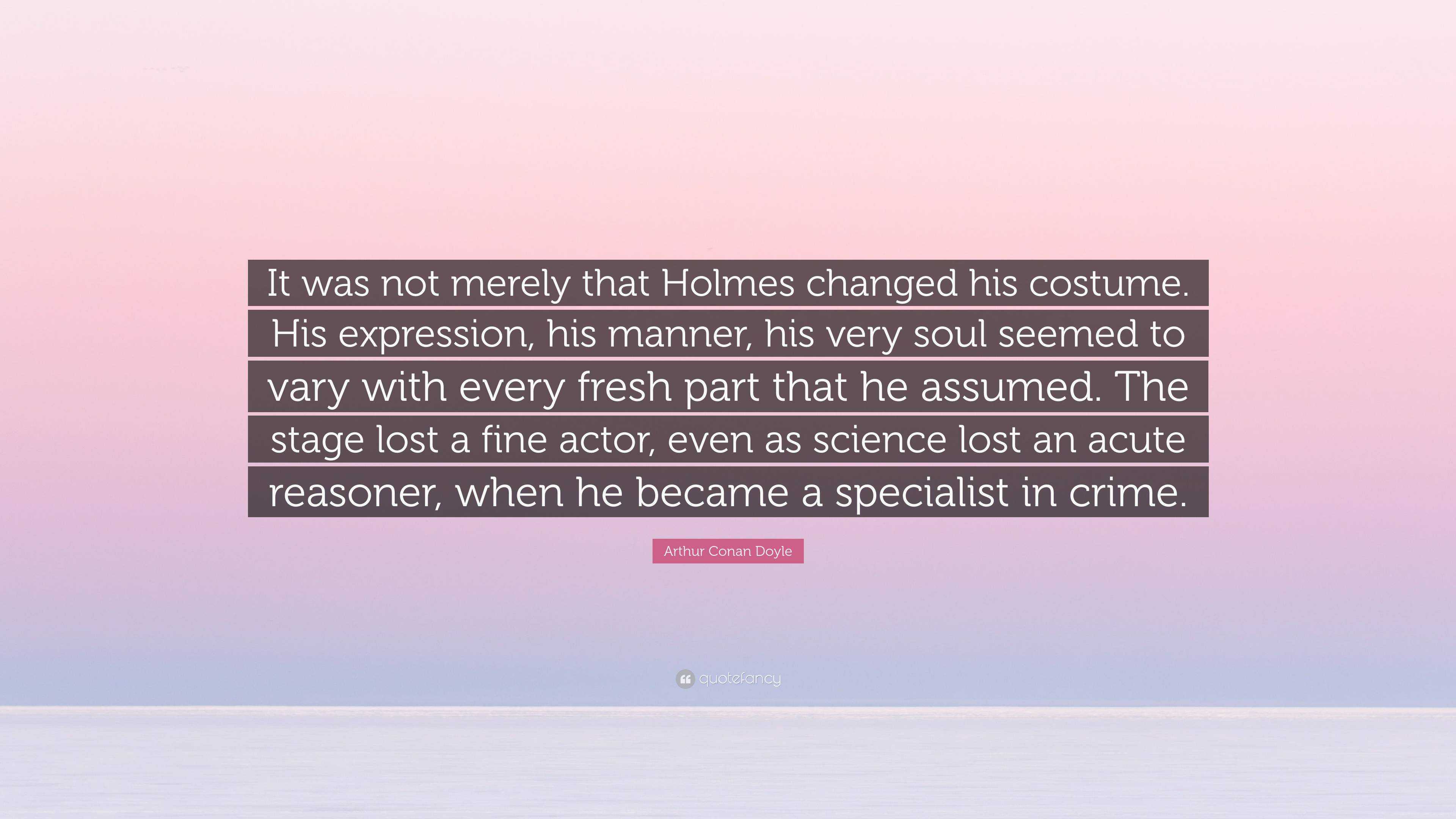 Arthur Conan Doyle Quote It Was Not Merely That Holmes Changed His Costume His Expression