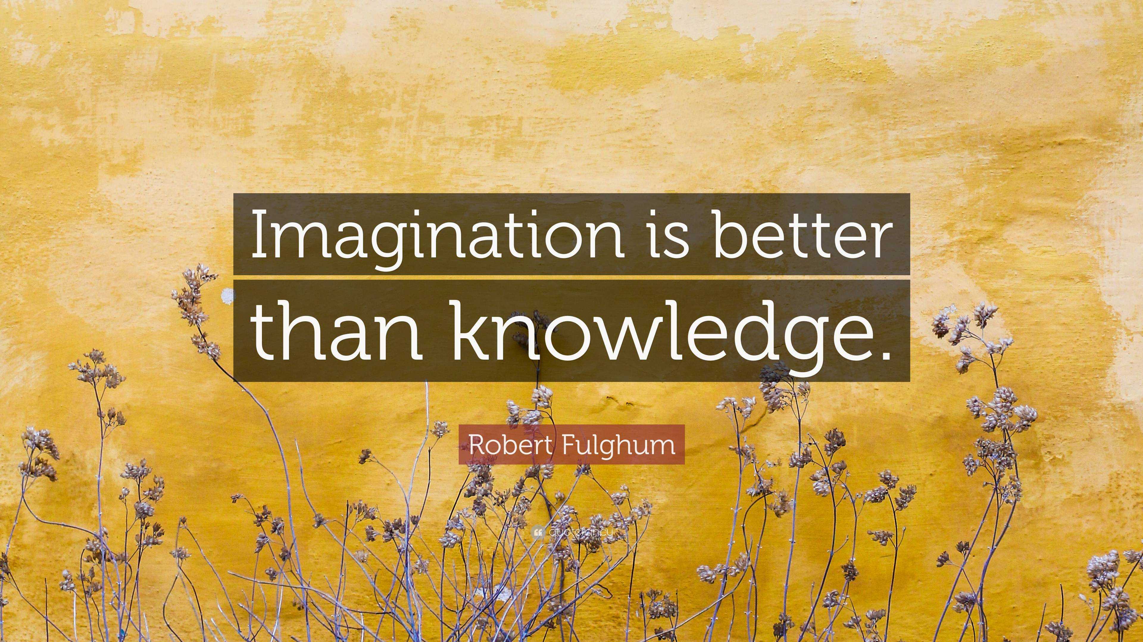 Robert Fulghum Quote: “Imagination is better than knowledge.”