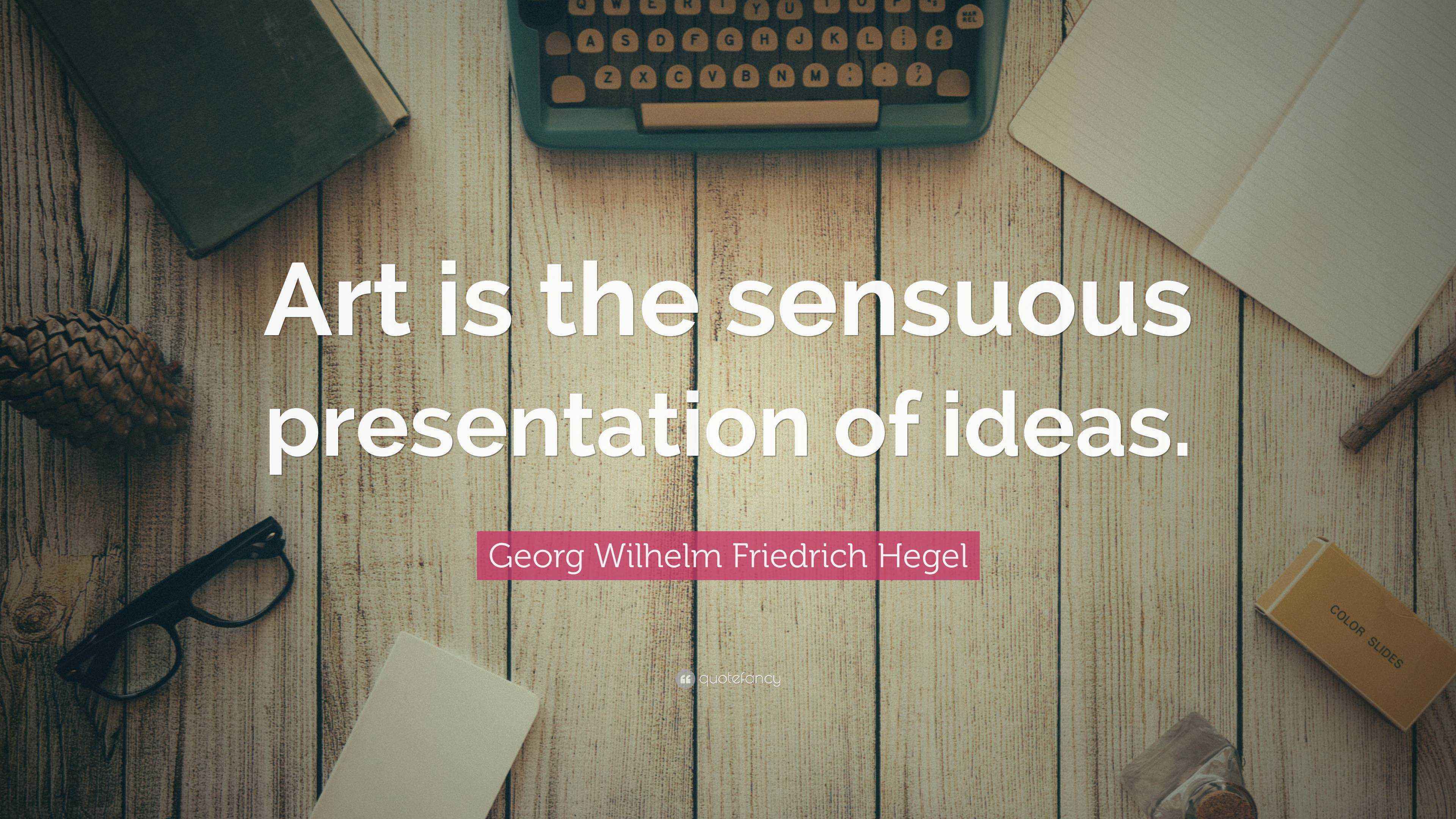 Wilhelm Friedrich Hegel Quote “Art is the sensuous presentation