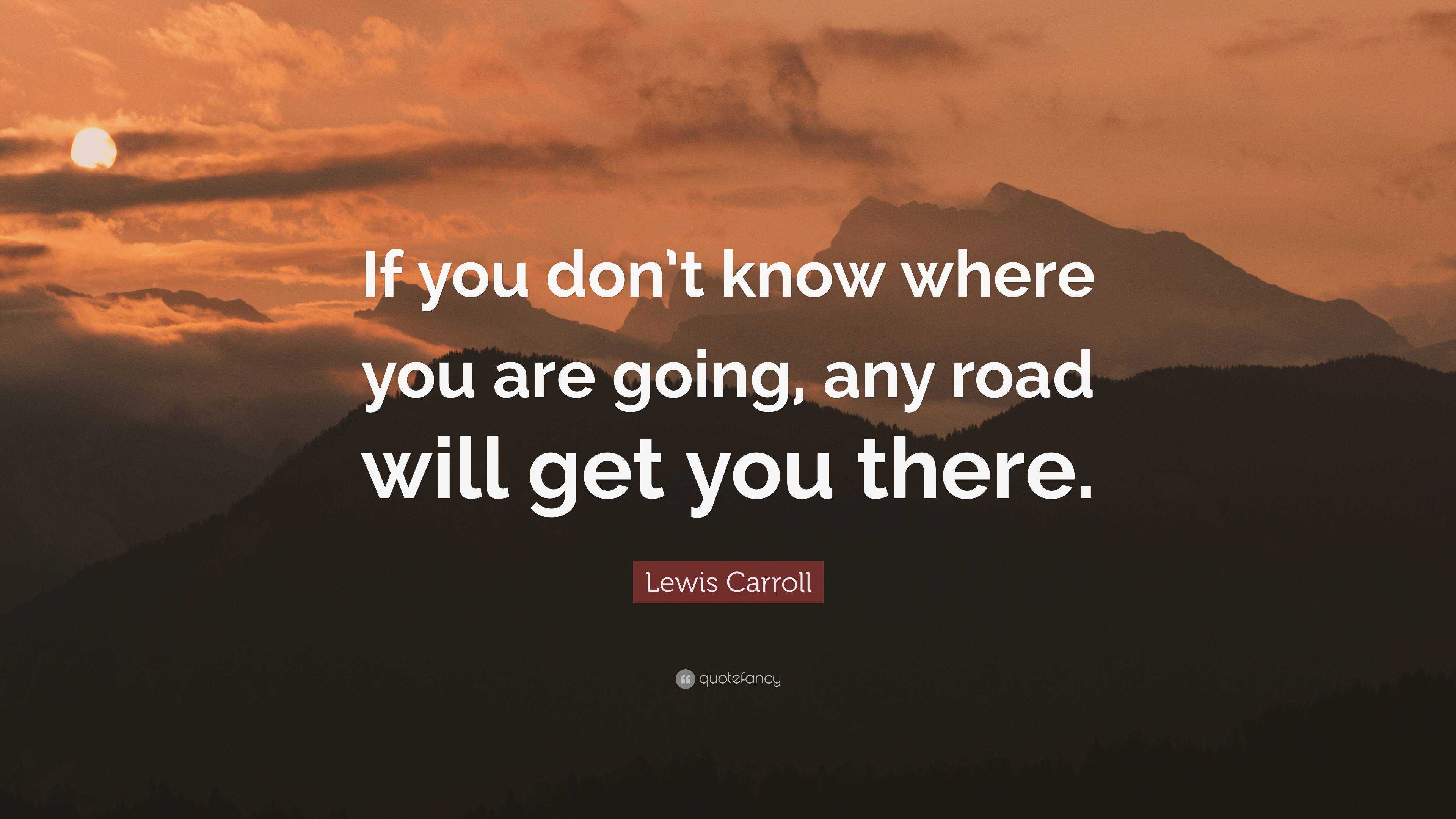 Lewis Carroll Quote: “If you don’t know where you are going, any road ...