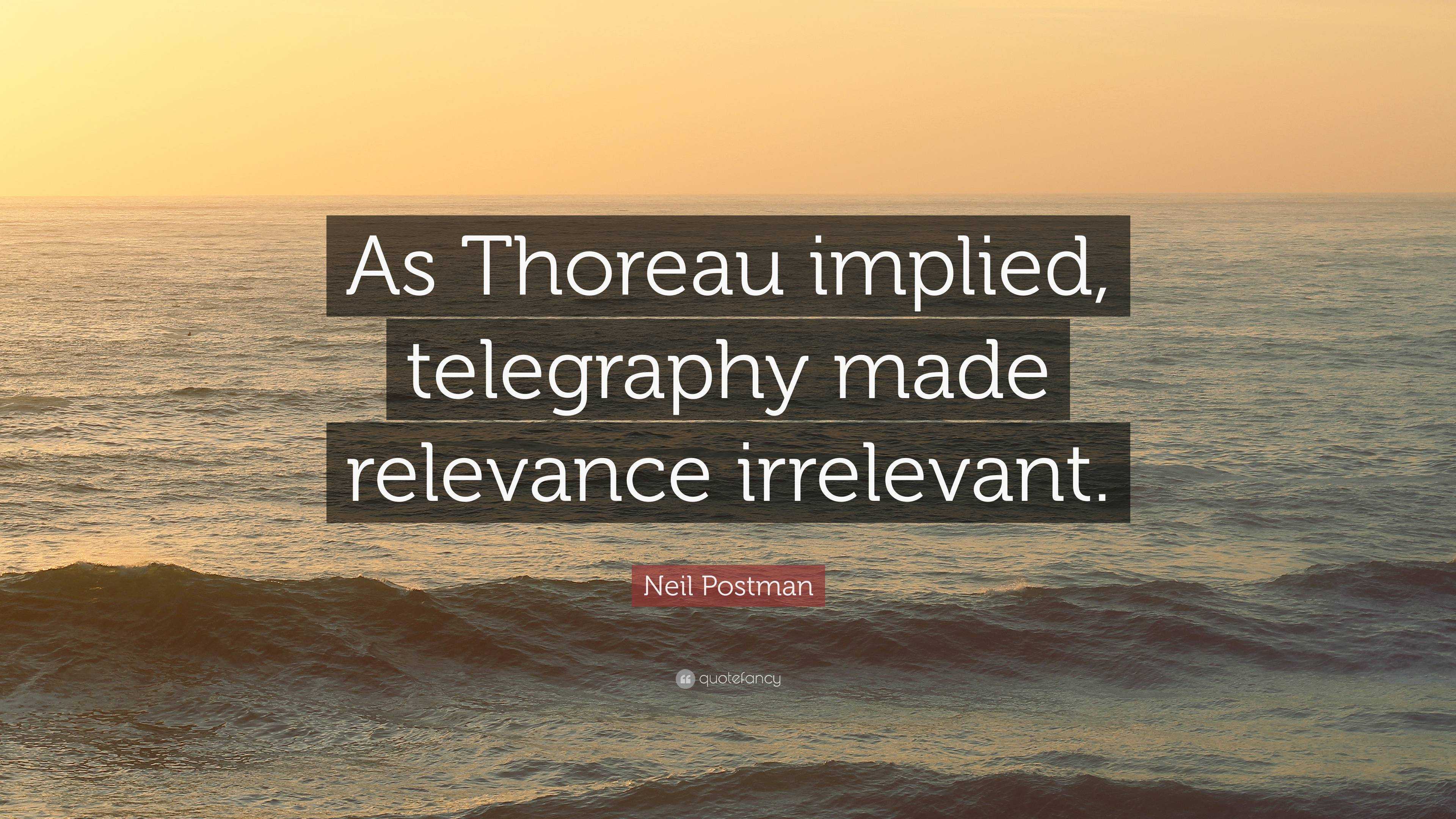 Neil Postman Quote: “As Thoreau implied, telegraphy made relevance ...