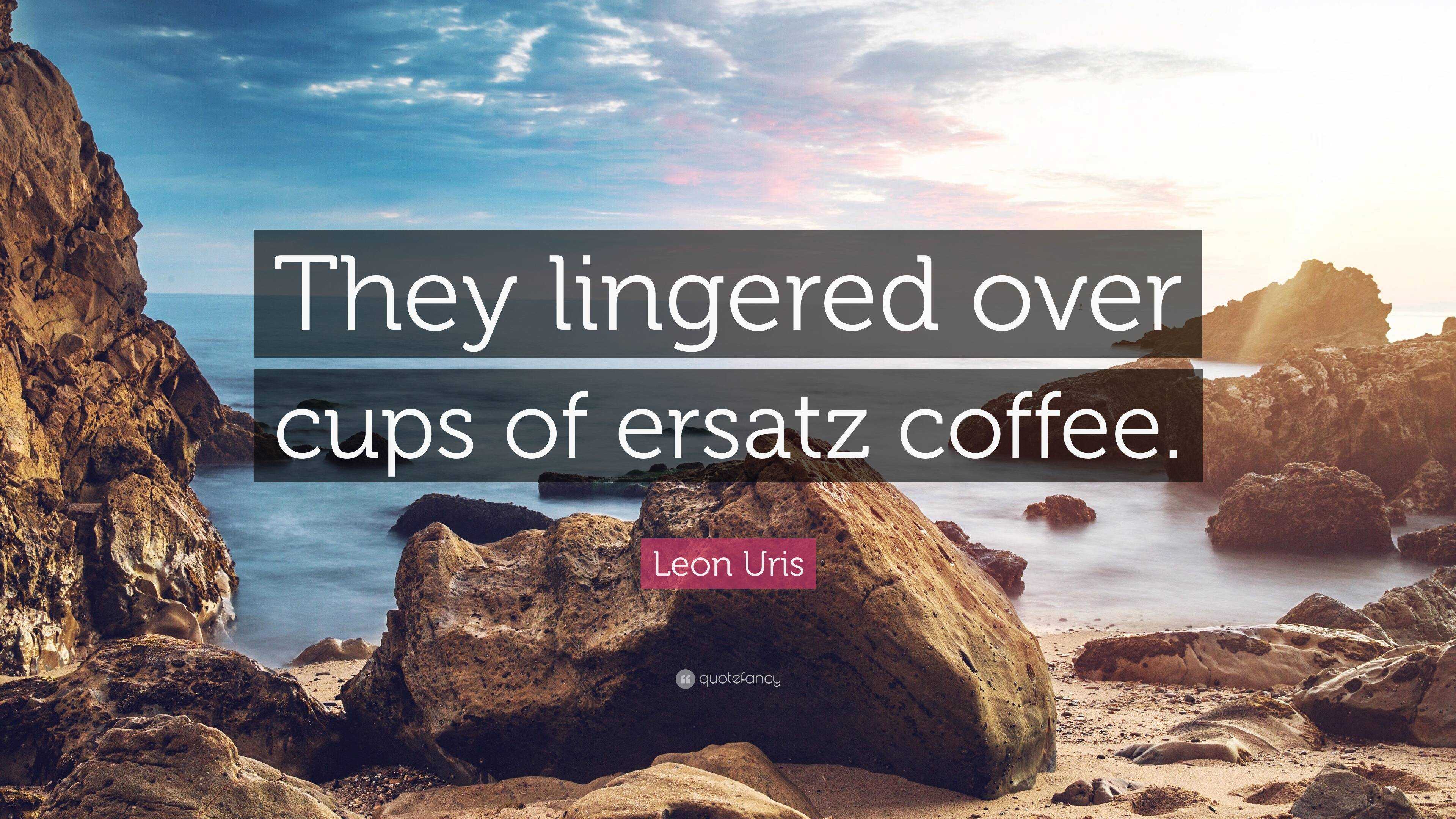 Leon Uris Quote: “They lingered over cups of ersatz coffee.”