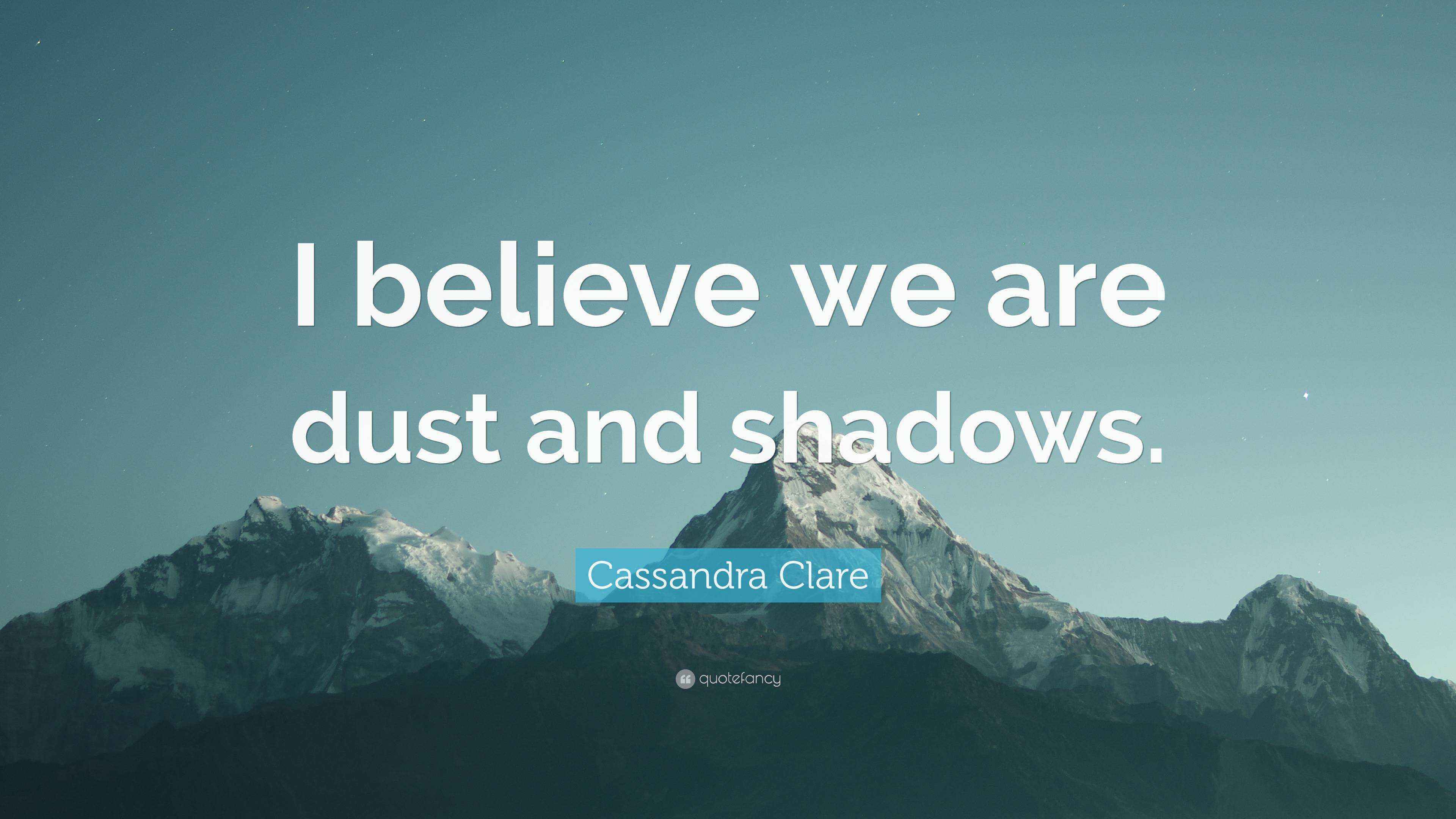 Cassandra Clare Quote “I believe we are dust and shadows.”