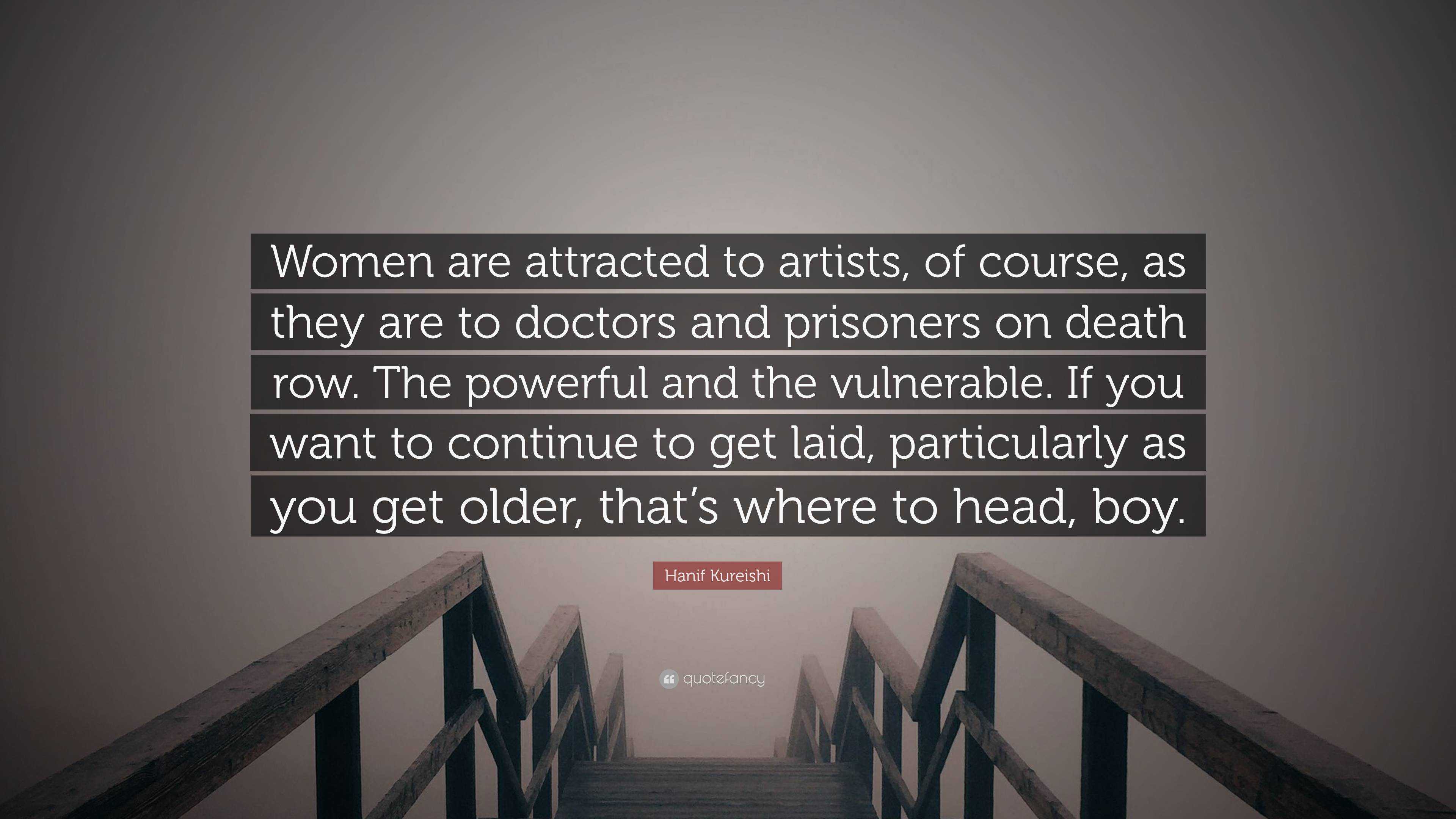 Hanif Kureishi Quote: “Women are attracted to artists, of course, as they  are to doctors and prisoners on death row. The powerful and the vulne...”