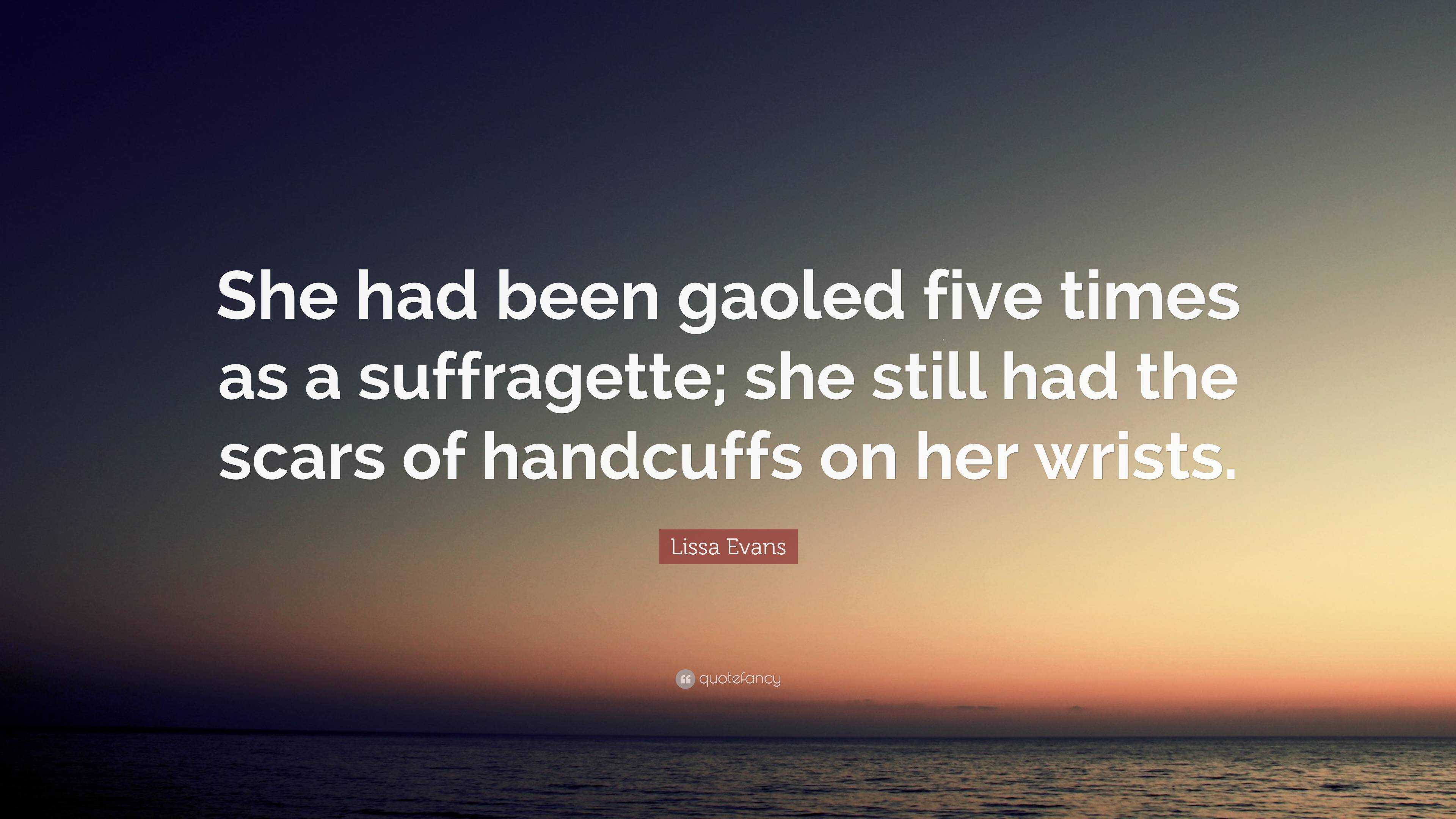 Lissa Evans Quote: “She had been gaoled five times as a suffragette ...