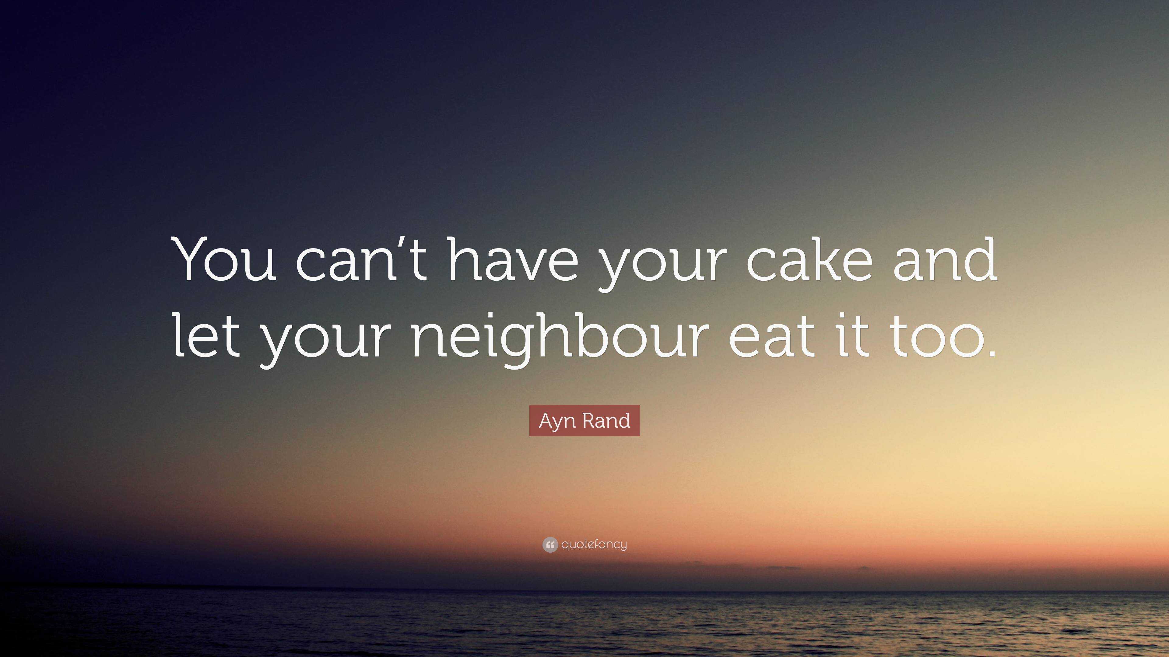 Ayn Rand Quote “you Cant Have Your Cake And Let Your Neighbour Eat It