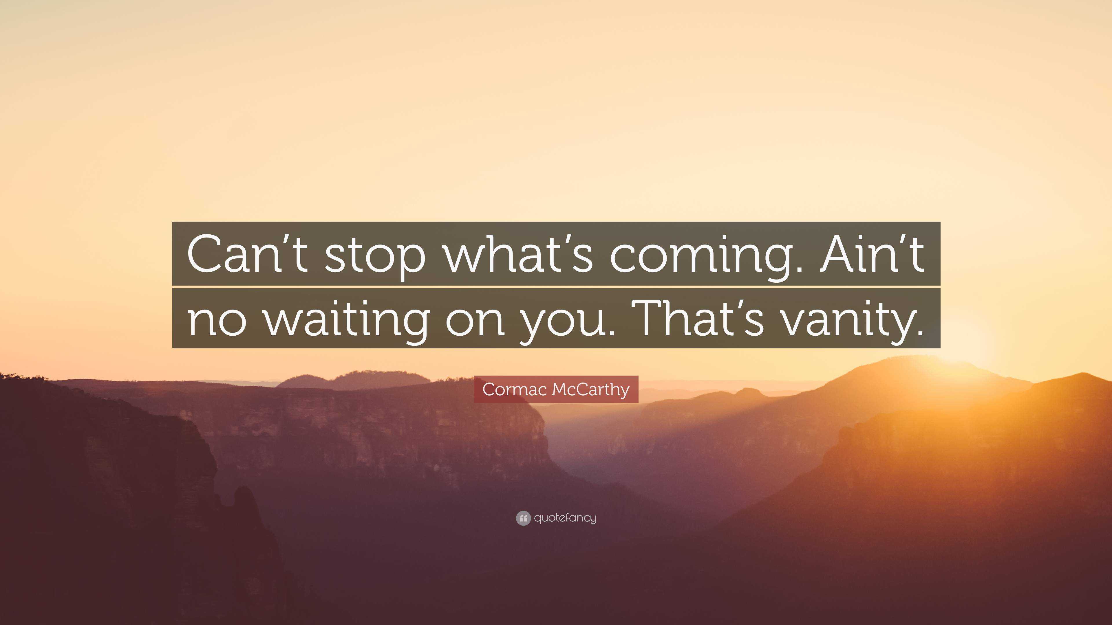 Cormac Mccarthy Quote Can T Stop What S Coming Ain T No Waiting On You That S Vanity