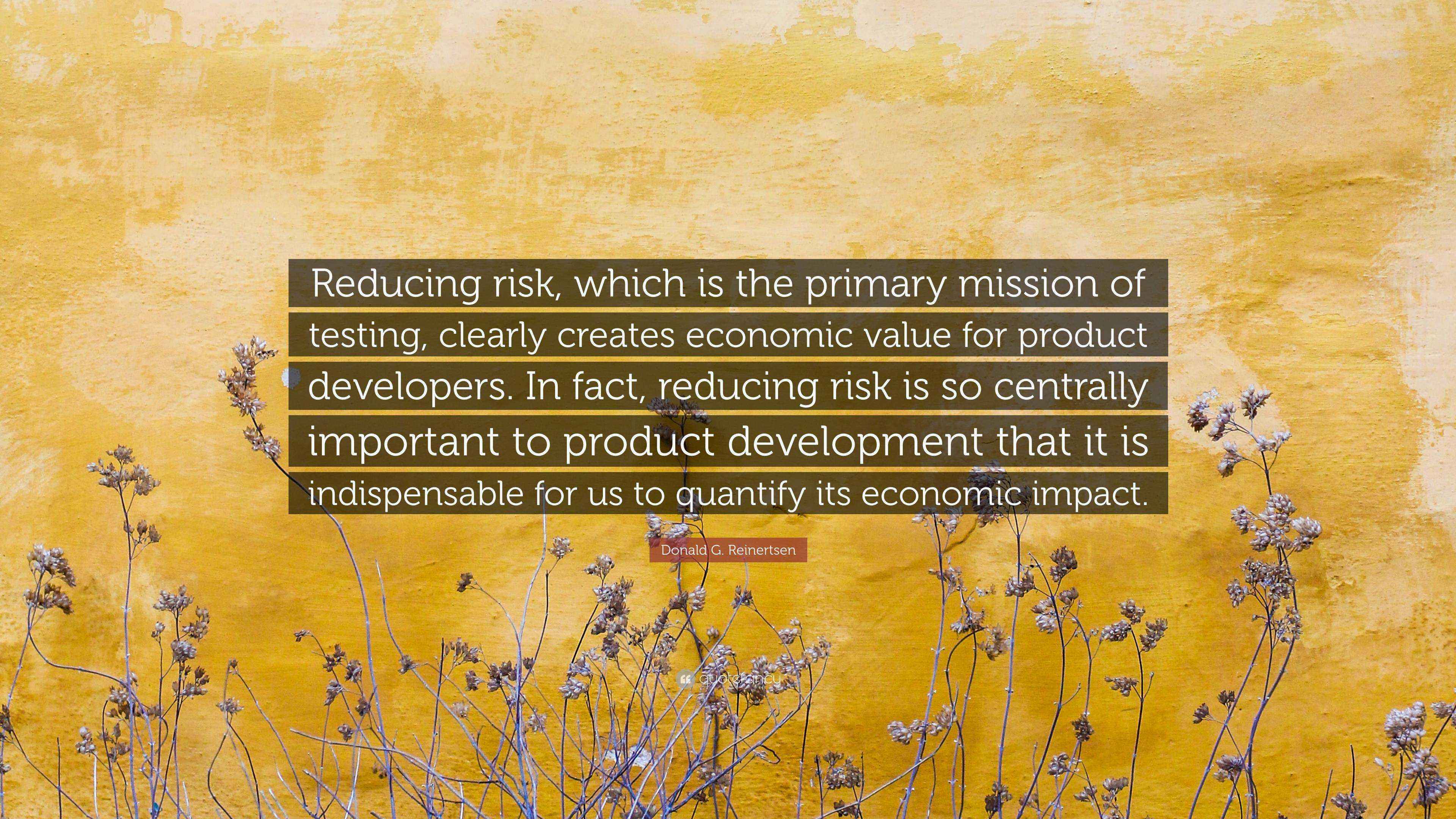 Donald G. Reinertsen Quote: “Reducing risk, which is the primary ...