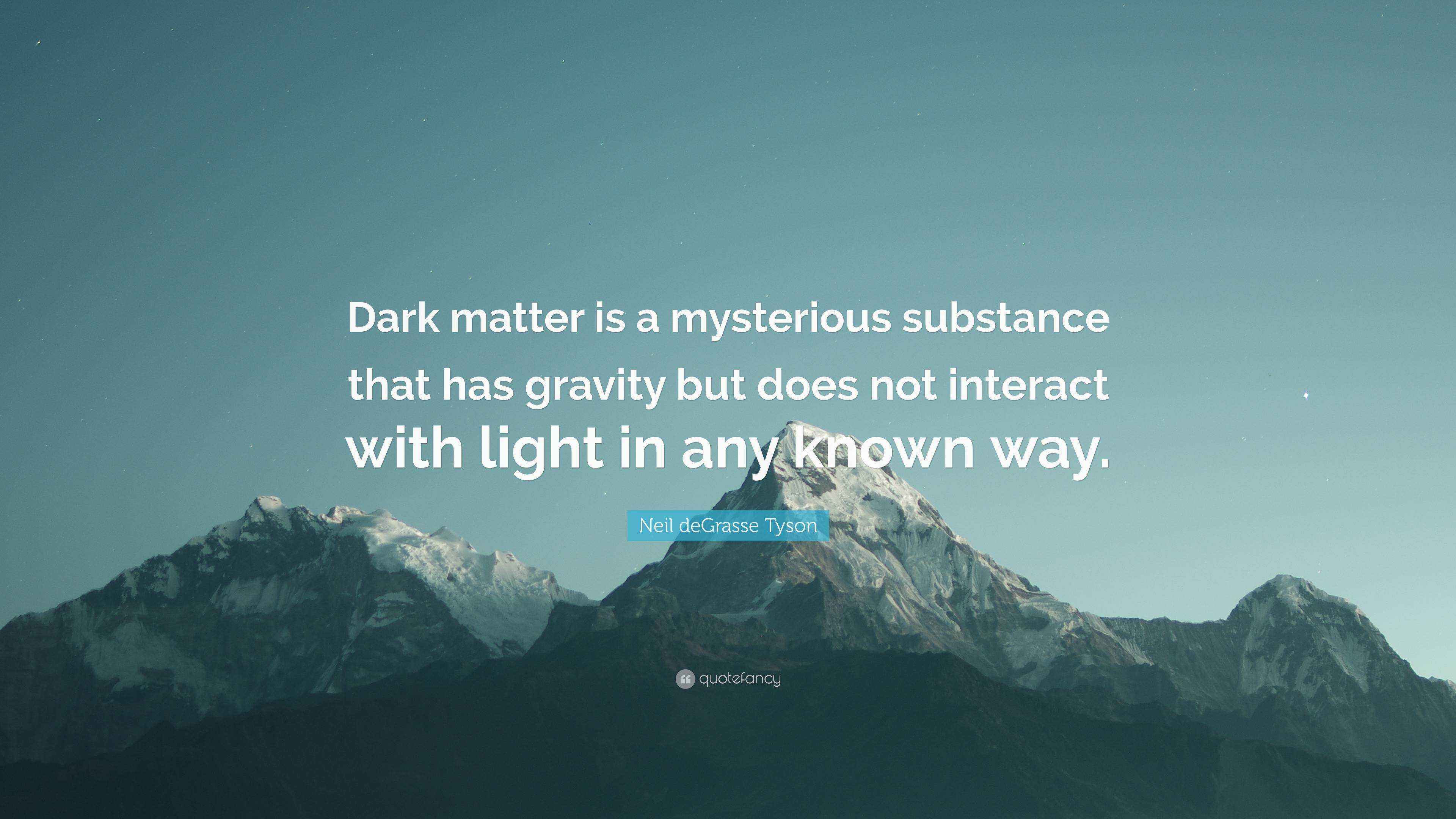 Neil deGrasse Tyson Quote “Dark matter is a mysterious substance that has gravity but does not