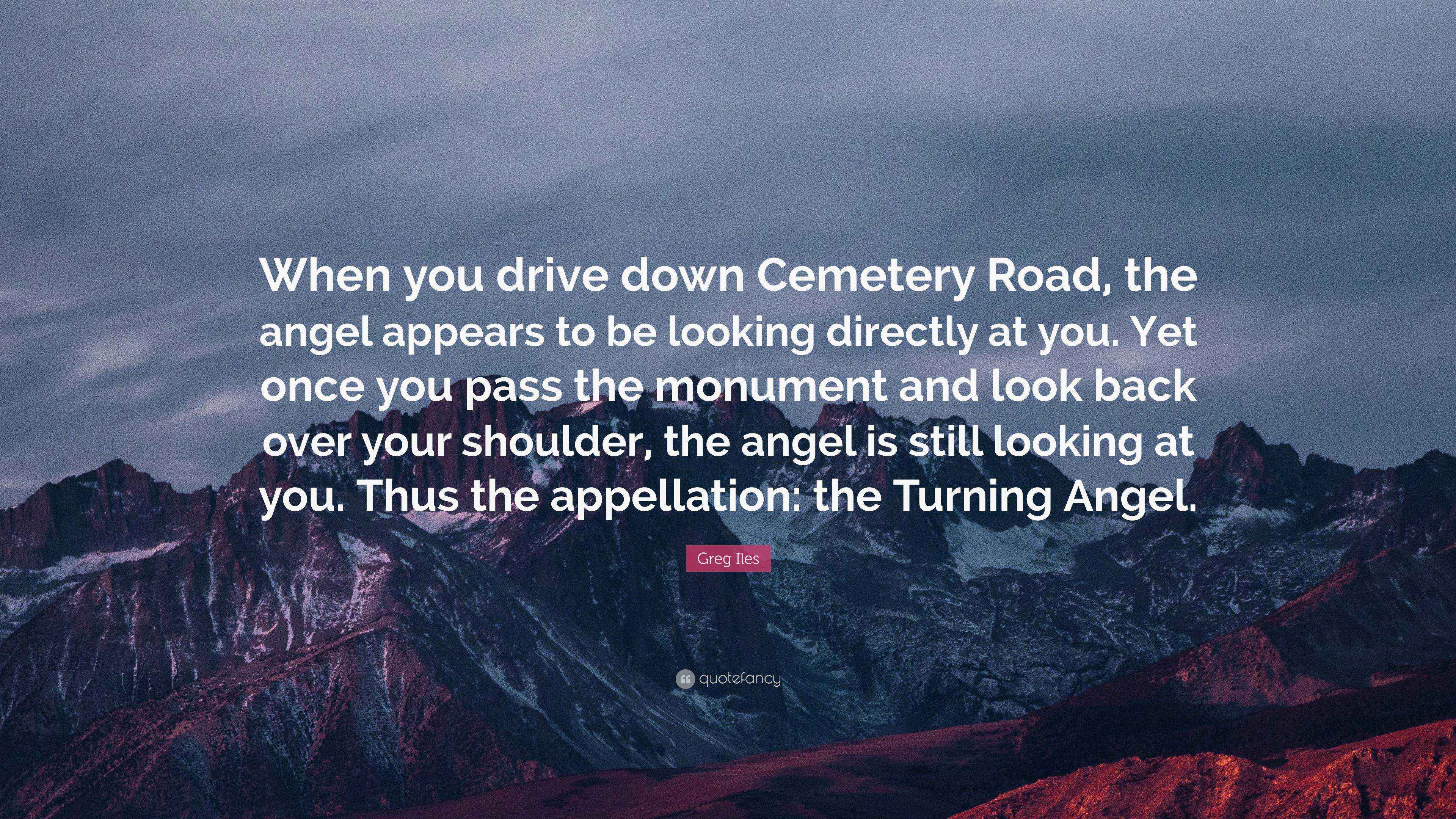 Greg Iles Quote “When you drive down Cemetery Road, the angel appears to be looking directly at
