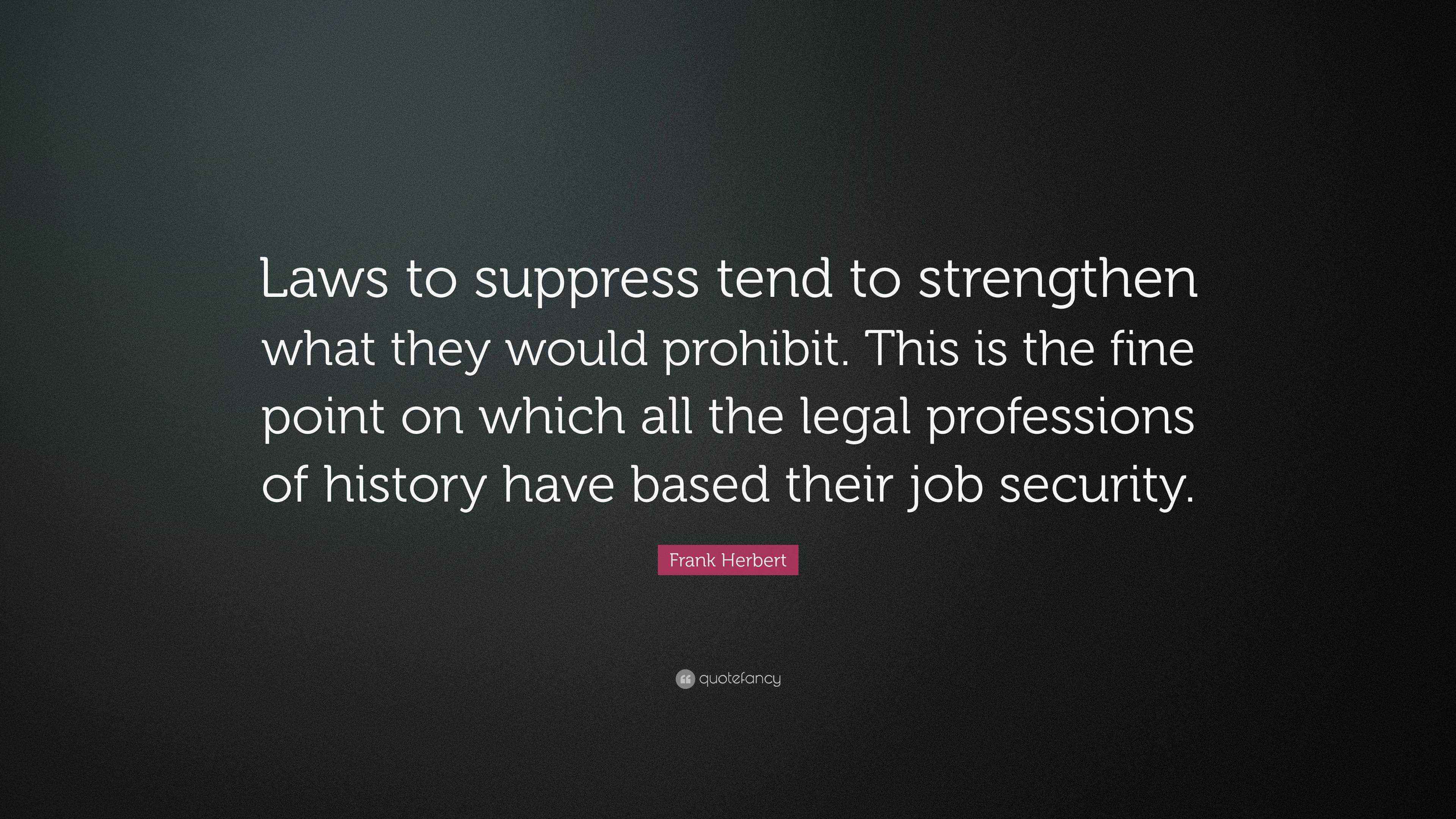 Frank Herbert Quote “Laws to suppress tend to strengthen what they would prohibit. This is the