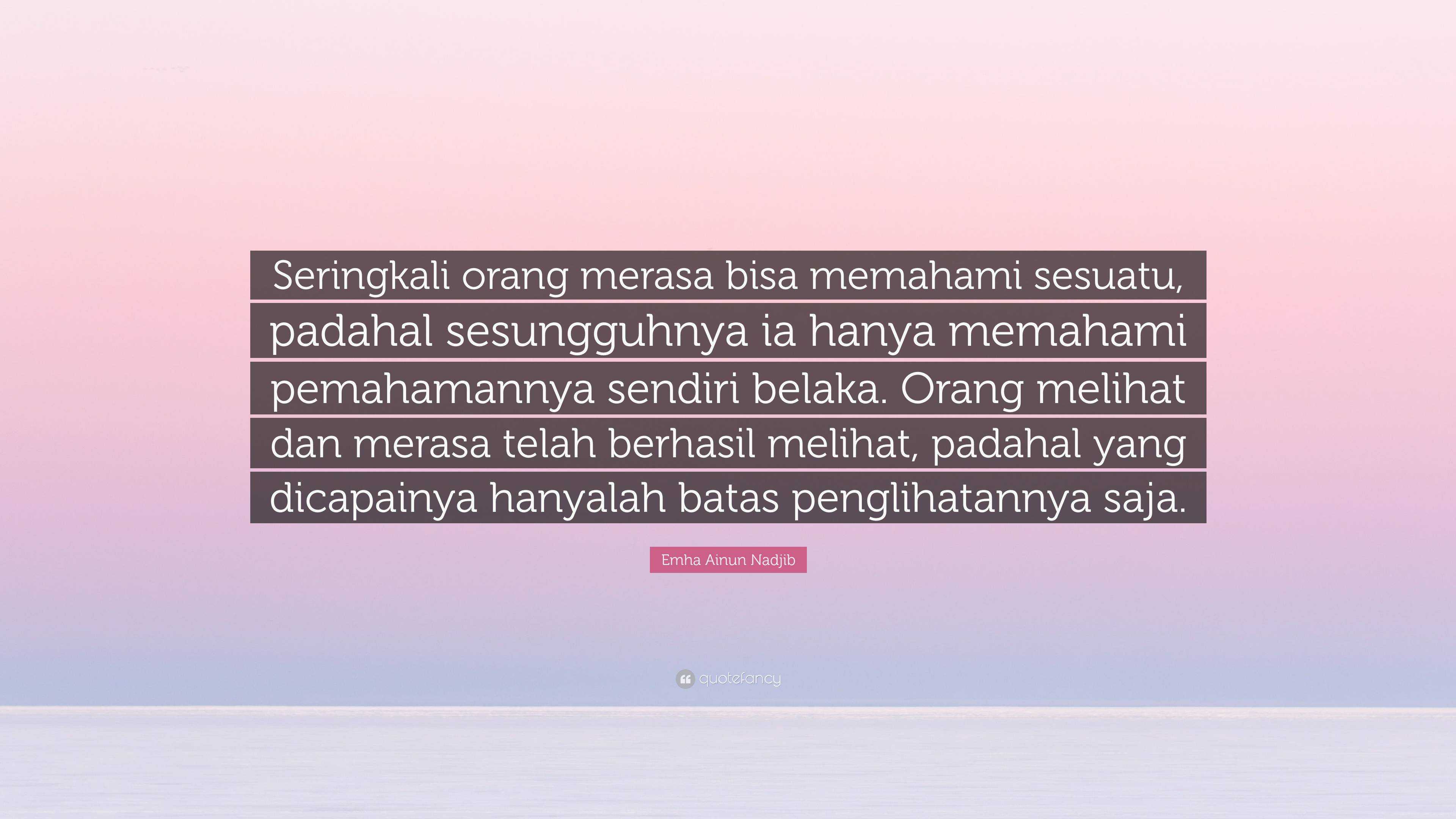 Emha Ainun Nadjib Quote Seringkali Orang Merasa Bisa Memahami Sesuatu Padahal Sesungguhnya Ia Hanya Memahami Pemahamannya Sendiri Belaka Orang