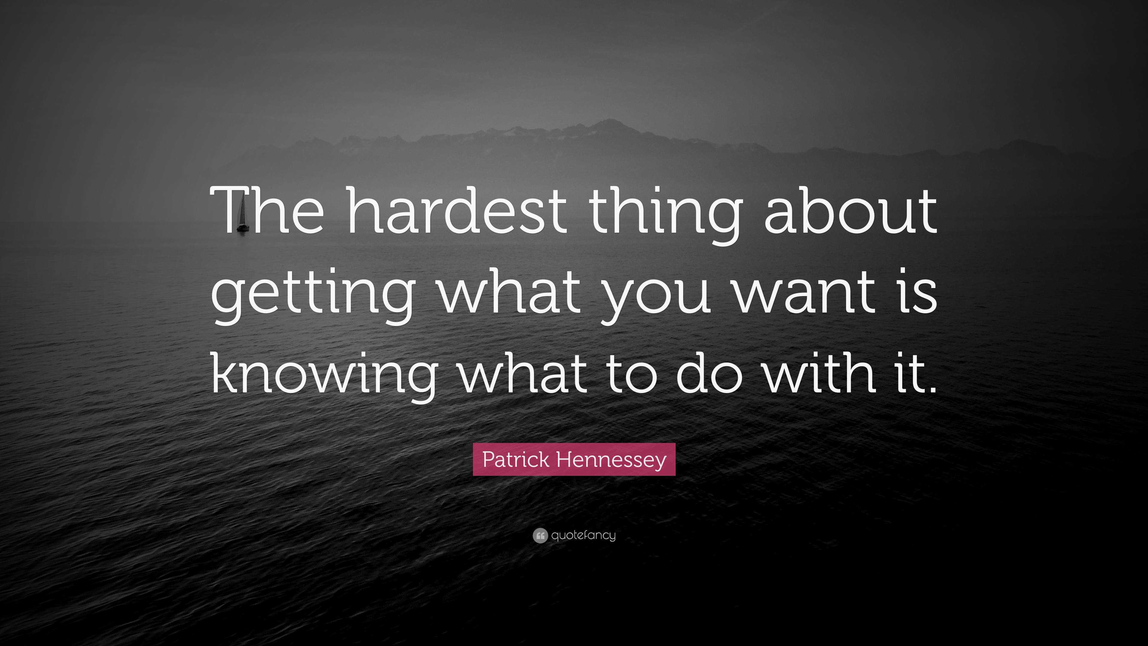 Patrick Hennessey Quote: “The hardest thing about getting what you want ...