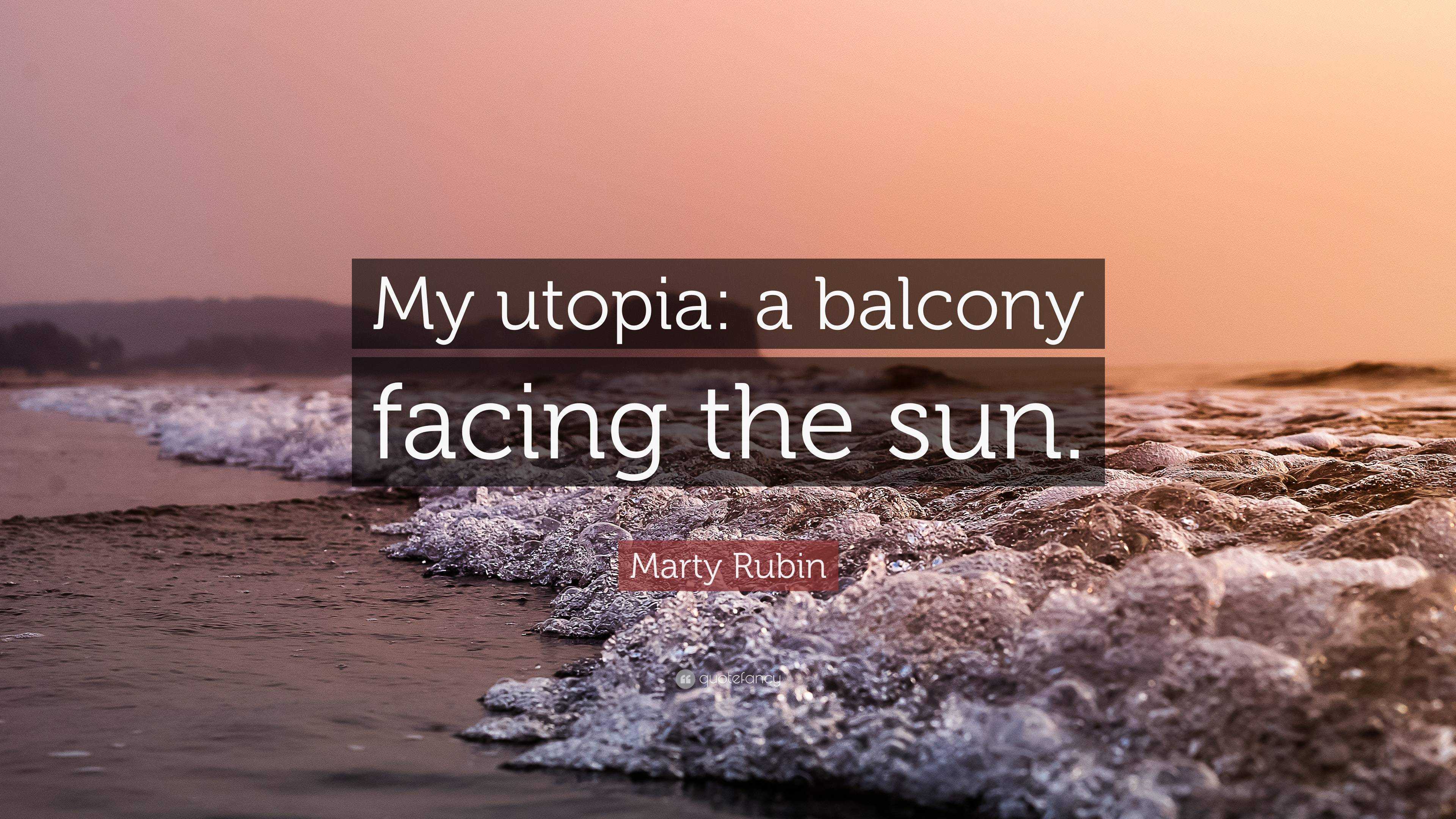 Marty Rubin Quote: “My utopia: a balcony facing the sun.”