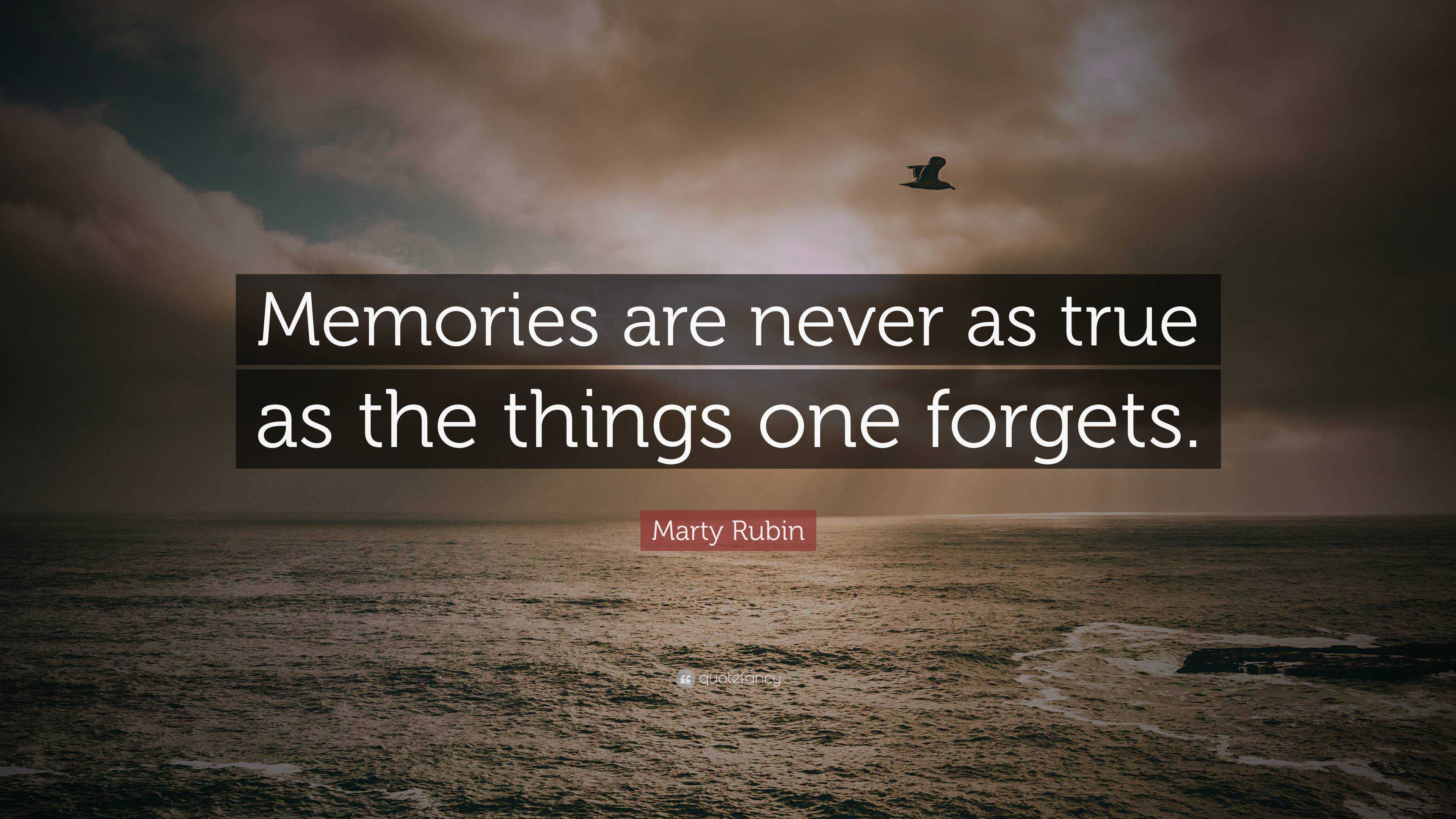 Marty Rubin Quote: “Memories are never as true as the things one forgets.”