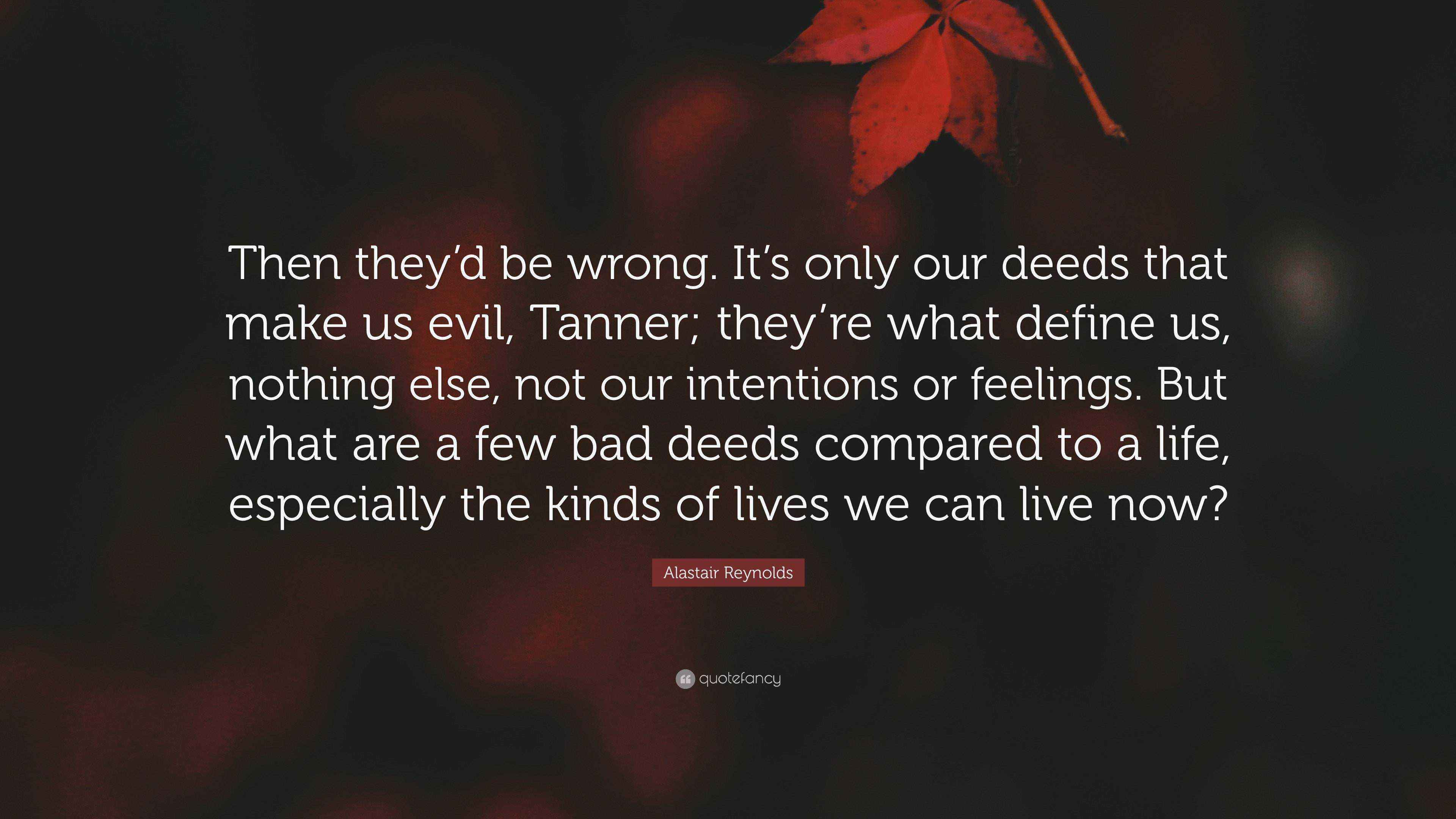 Alastair Reynolds Quote: “Then they'd be wrong. It's only our deeds that  make us evil, Tanner; they're what define us, nothing else, not our  inten...”
