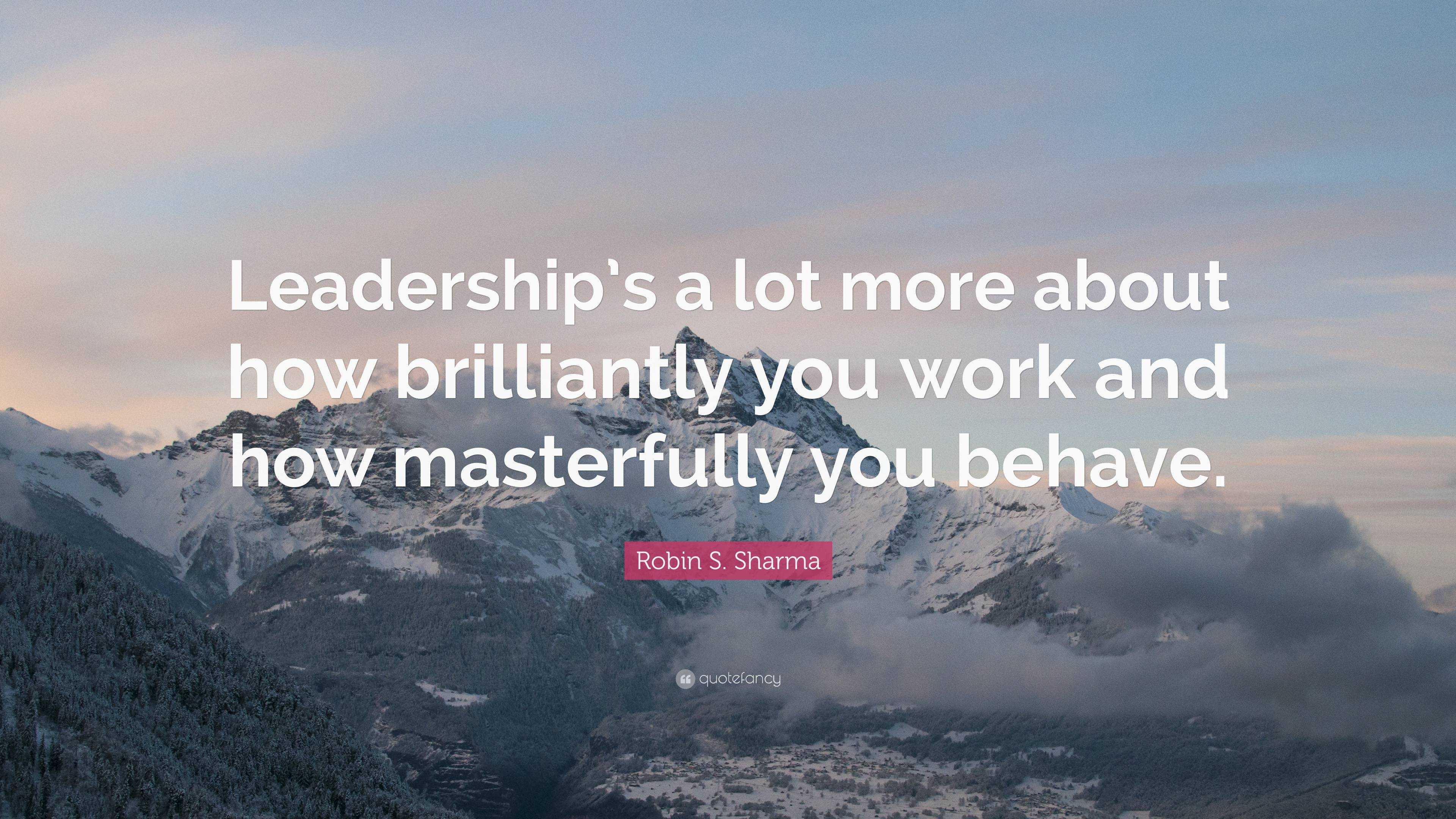 Robin S. Sharma Quote: “Leadership’s a lot more about how brilliantly ...