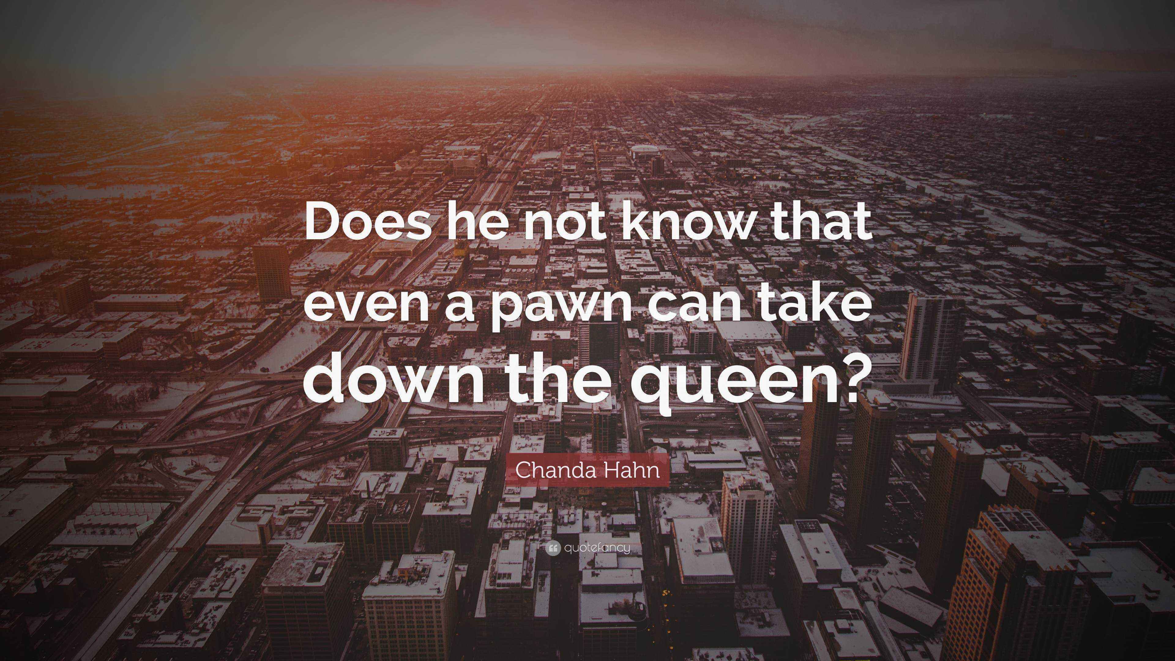 Chanda Hahn Quote “Does he not know that even a pawn can take down the