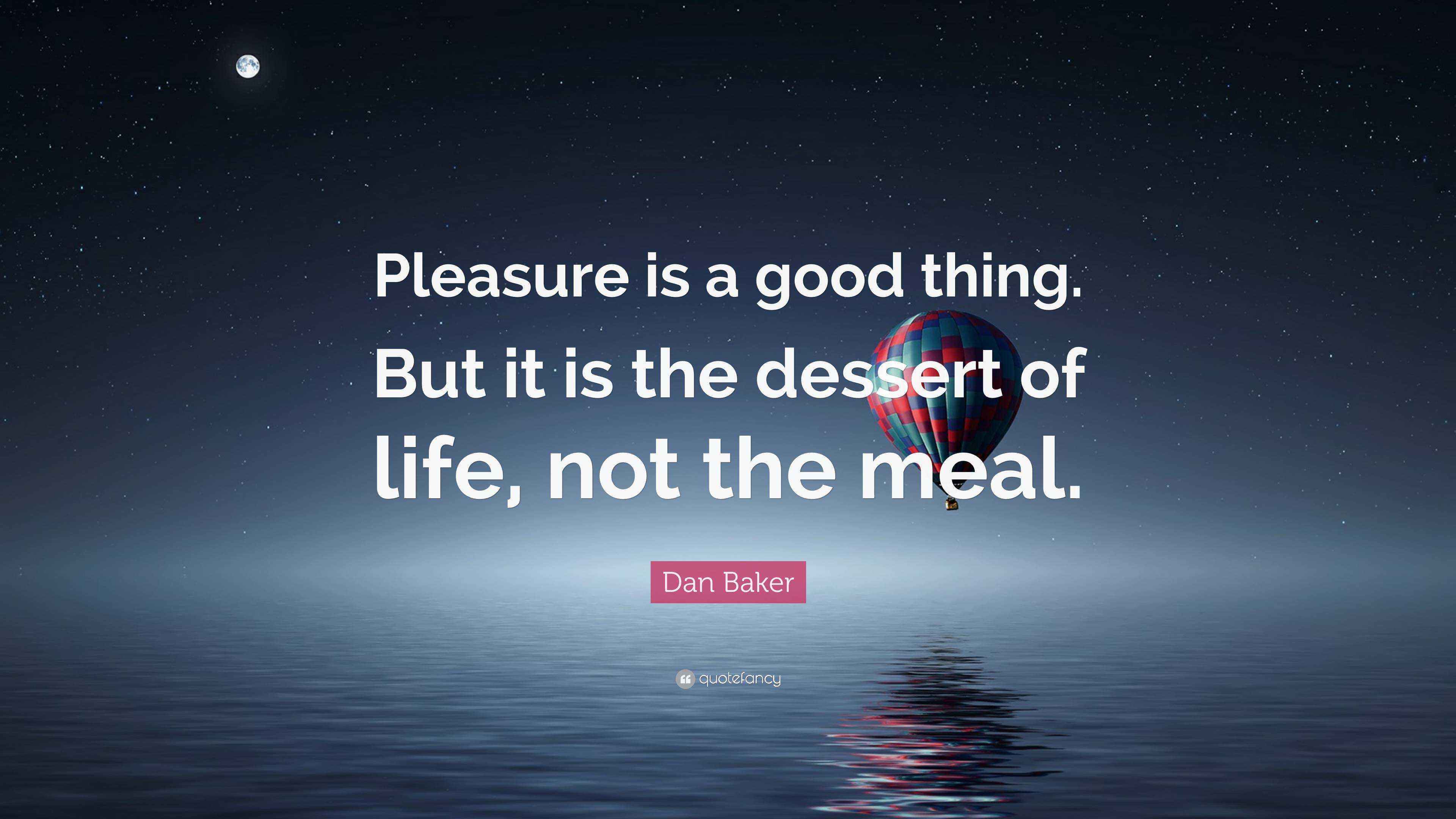 Dan Baker Quote “Pleasure is a good thing. But it is the dessert of
