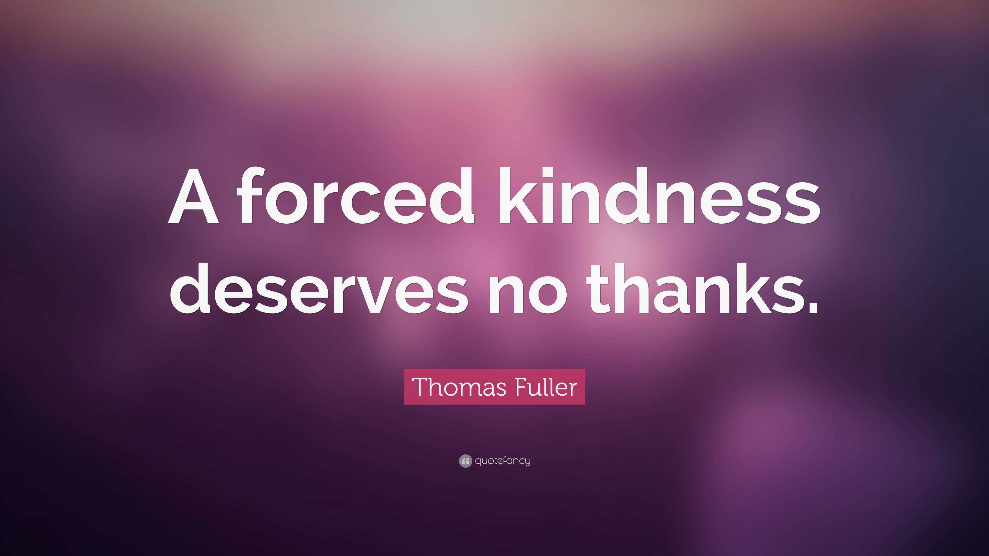 Thomas Fuller Quote: “A forced kindness deserves no thanks.”