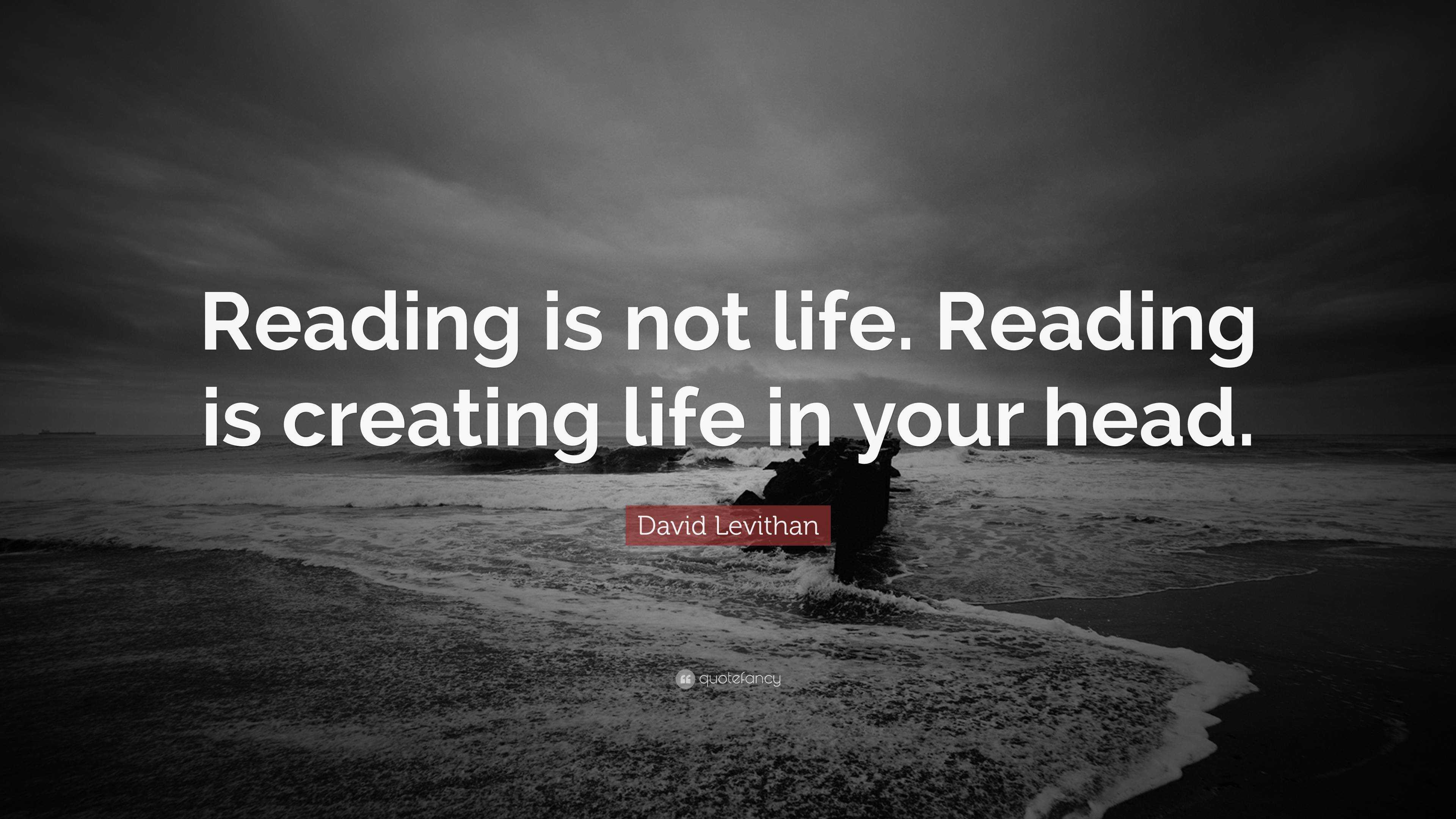 David Levithan Quote: “reading Is Not Life. Reading Is Creating Life In 