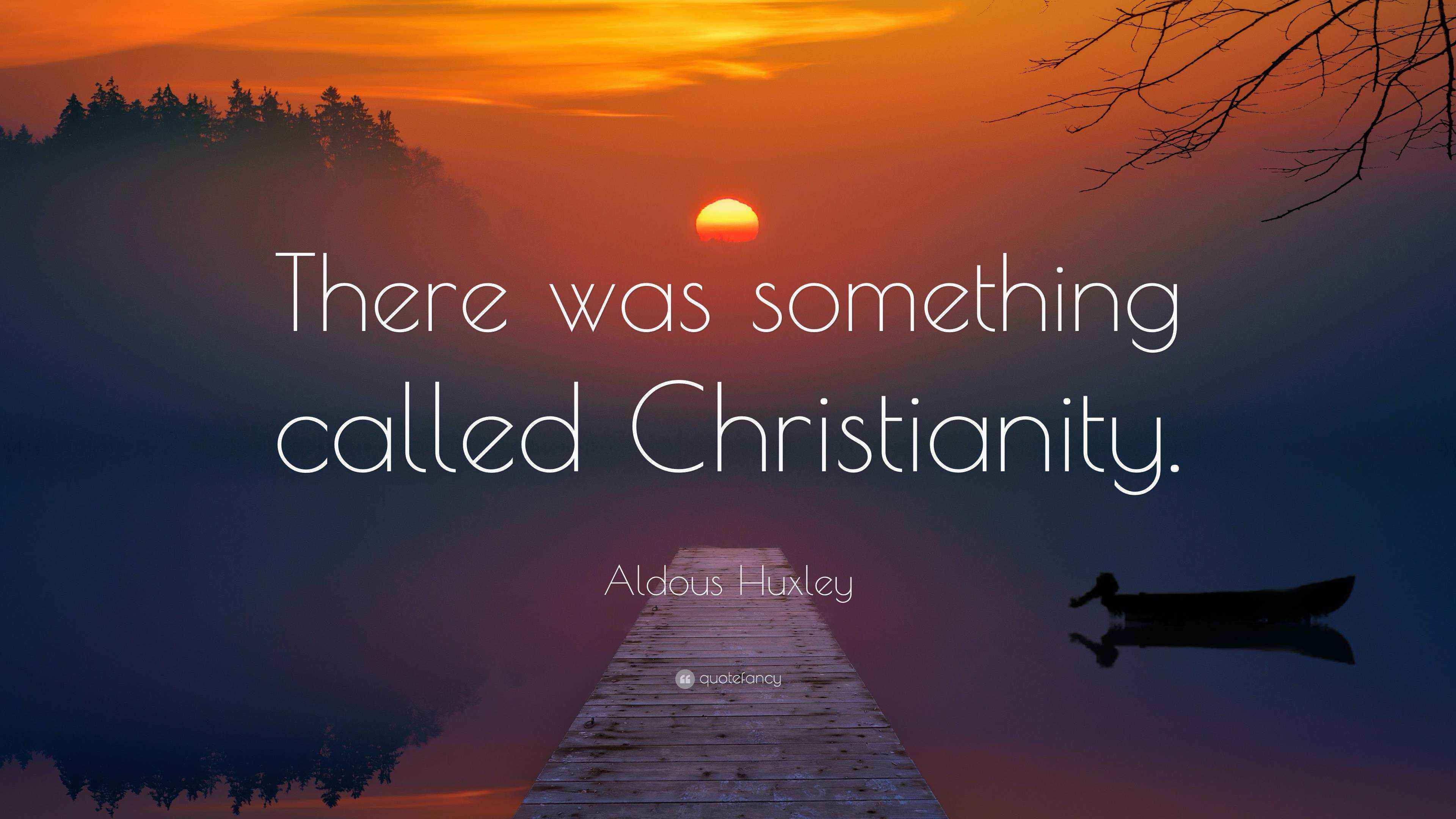 Aldous Huxley Quote “There was something called Christianity.”