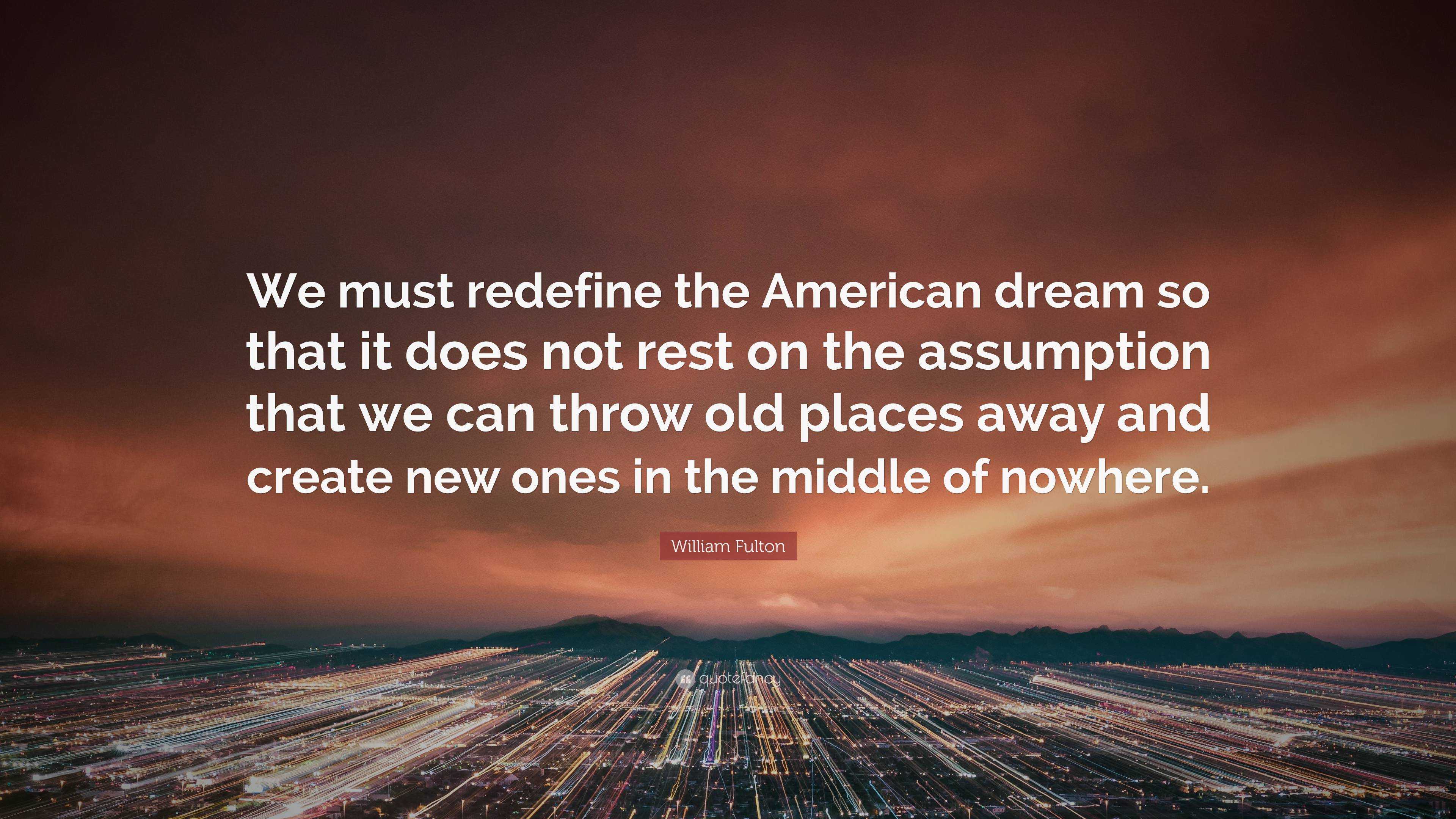 William Fulton Quote: “We must redefine the American dream so that it ...