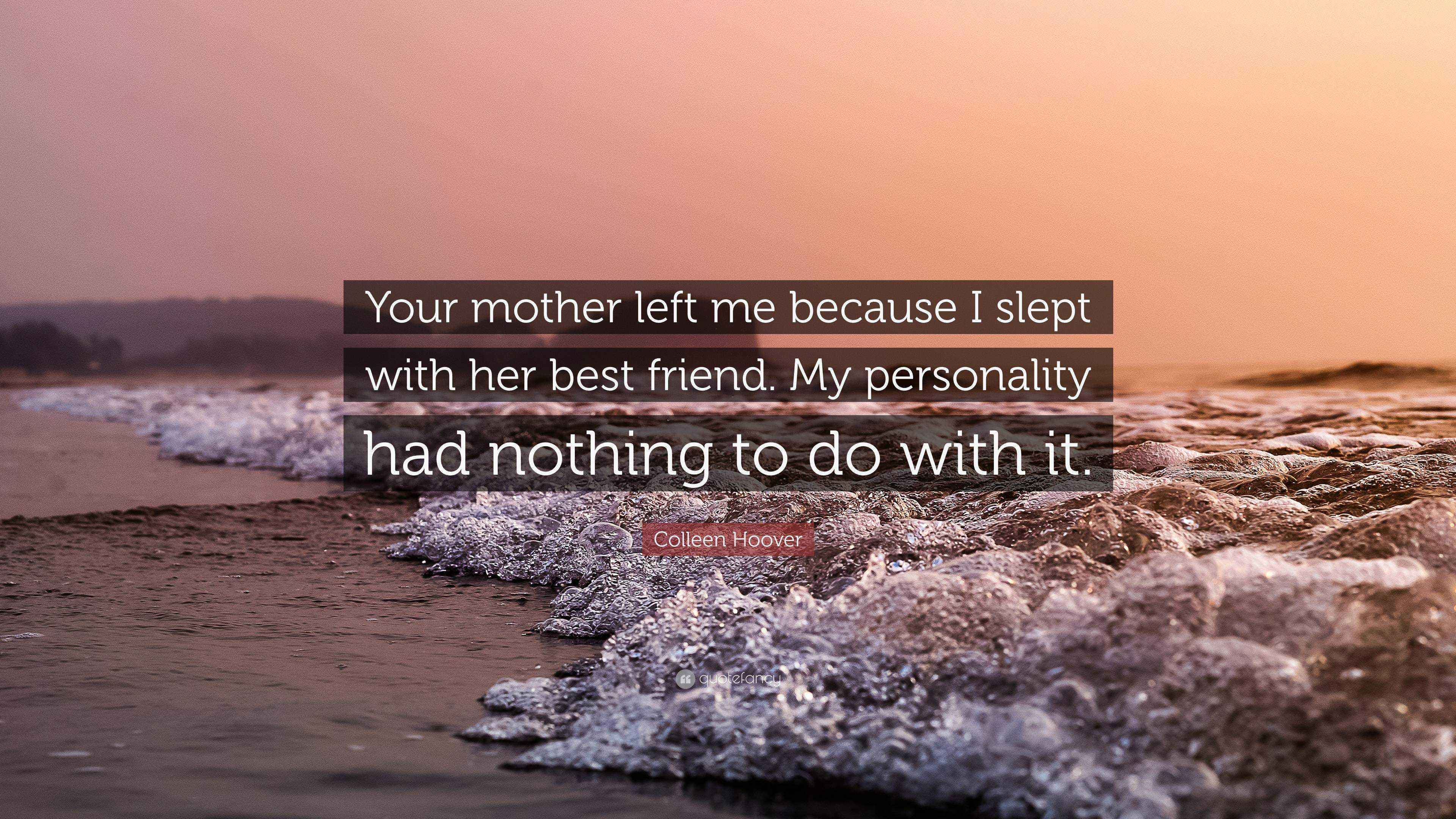 Colleen Hoover Quote “Your mother left me because I slept with her