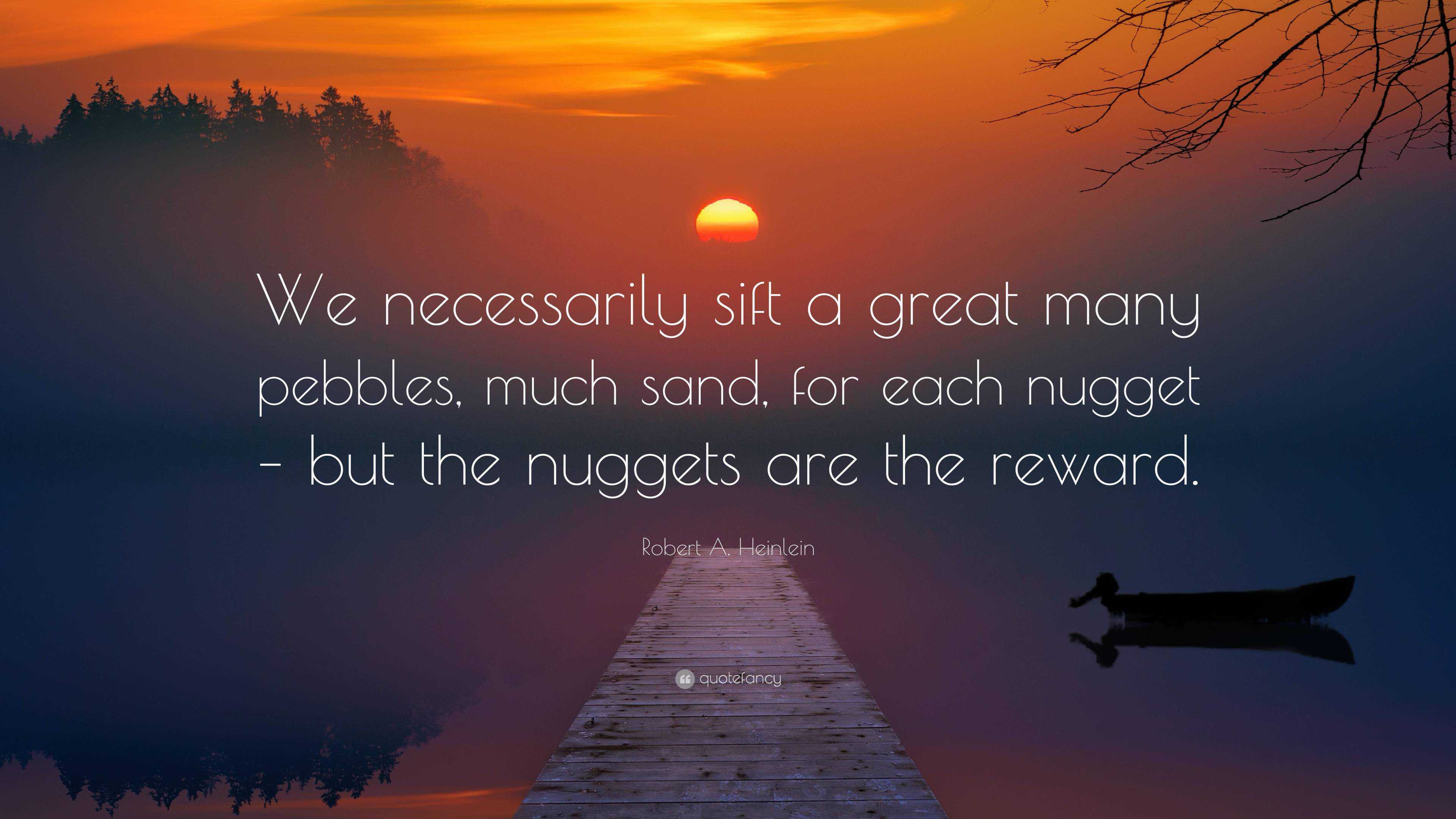 Robert A Heinlein Quote We Necessarily Sift A Great Many Pebbles Much Sand For Each Nugget