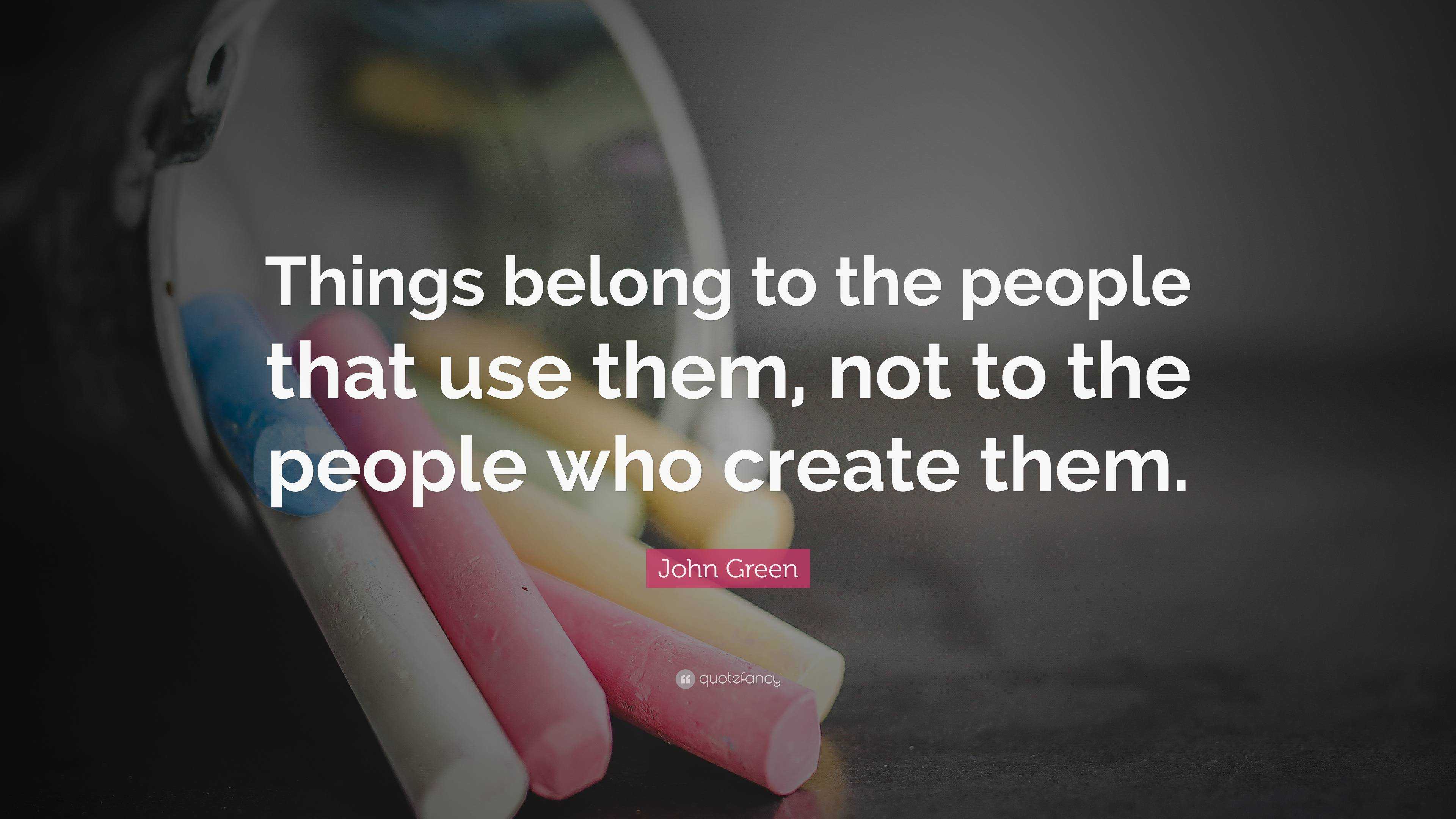 John Green Quote: “Things belong to the people that use them, not to ...