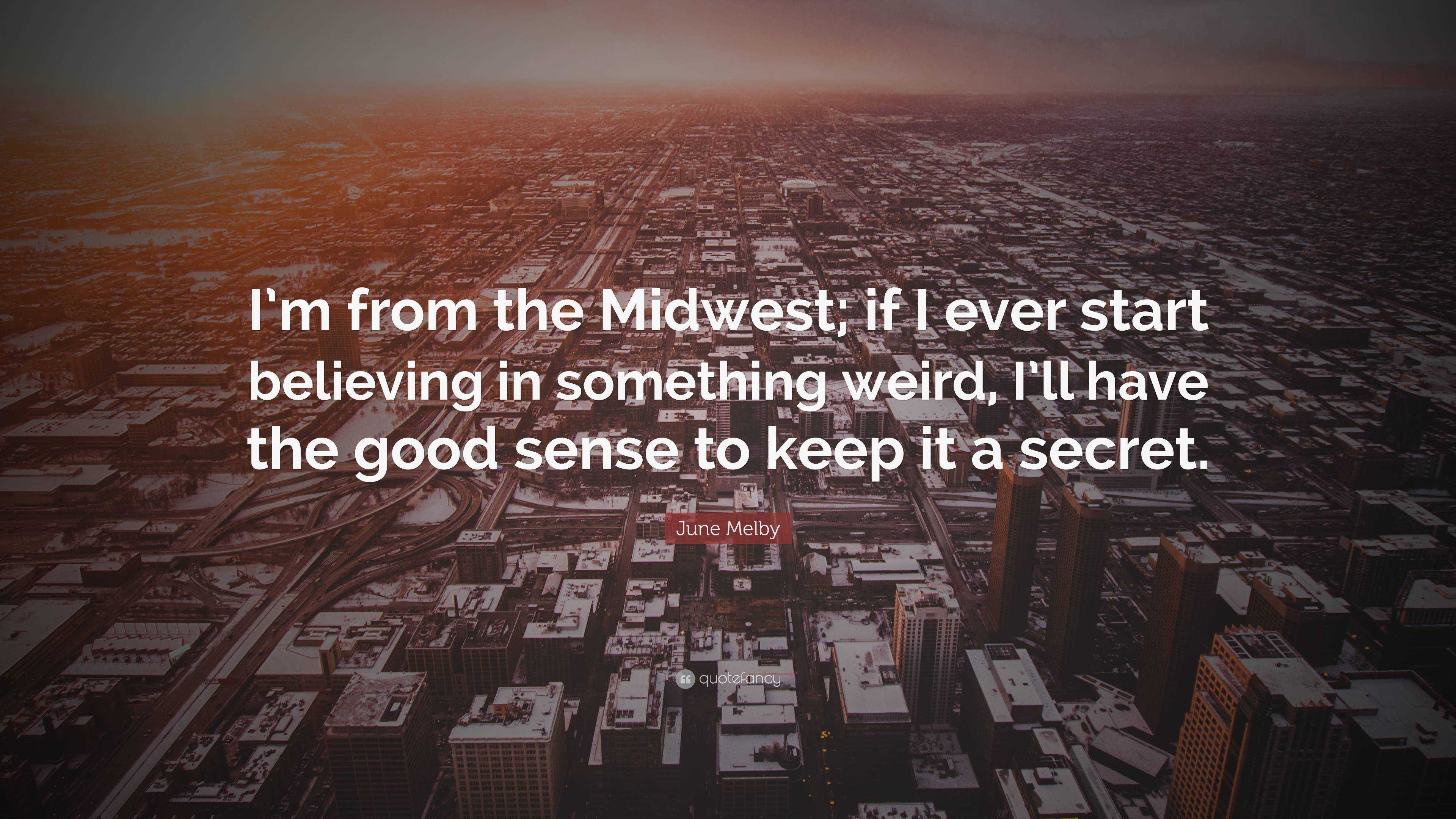 June Melby Quote: “I’m from the Midwest; if I ever start believing in ...