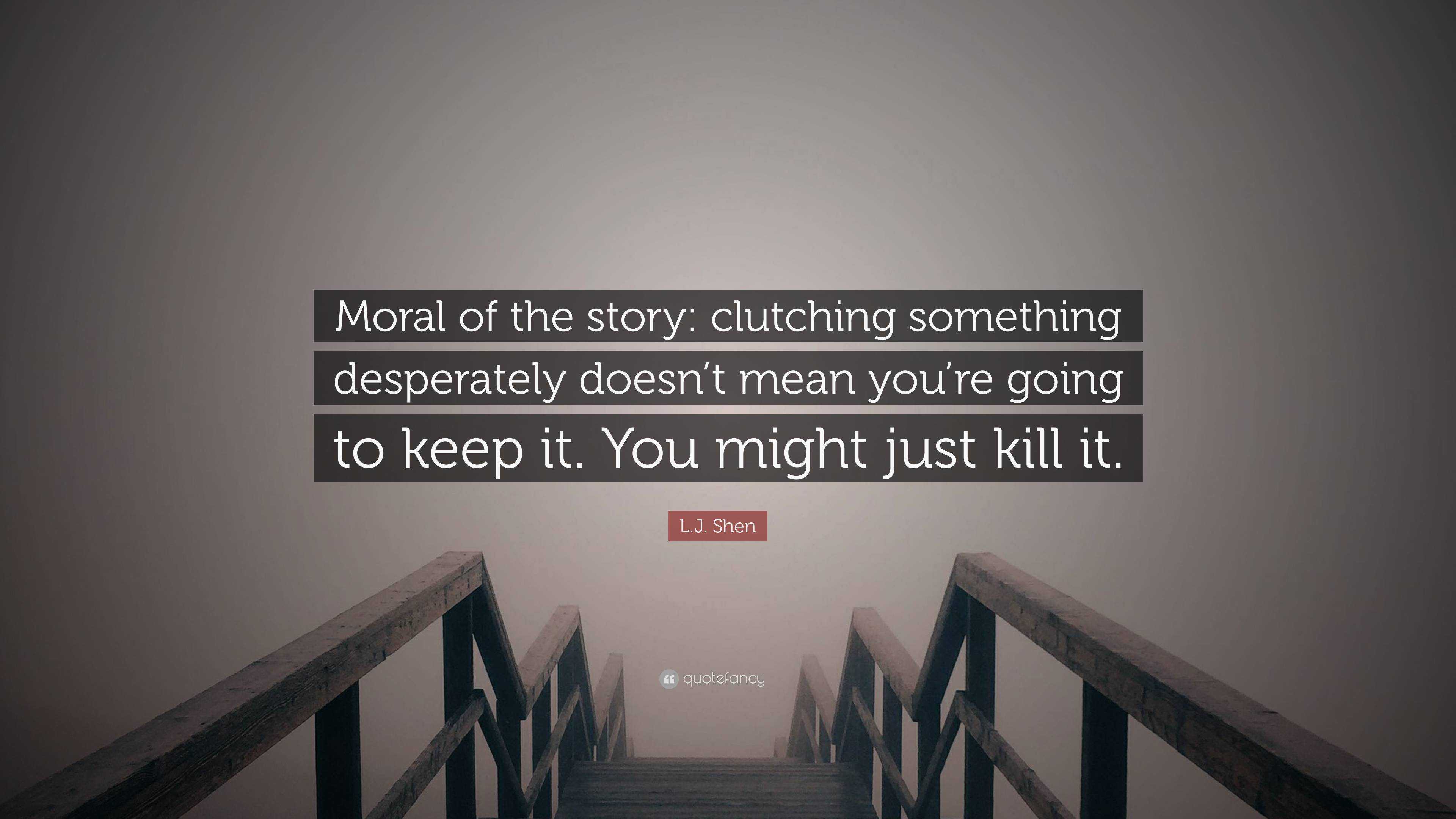 L.J. Shen Quote: “Moral of the story: clutching something desperately  doesn't mean you're going