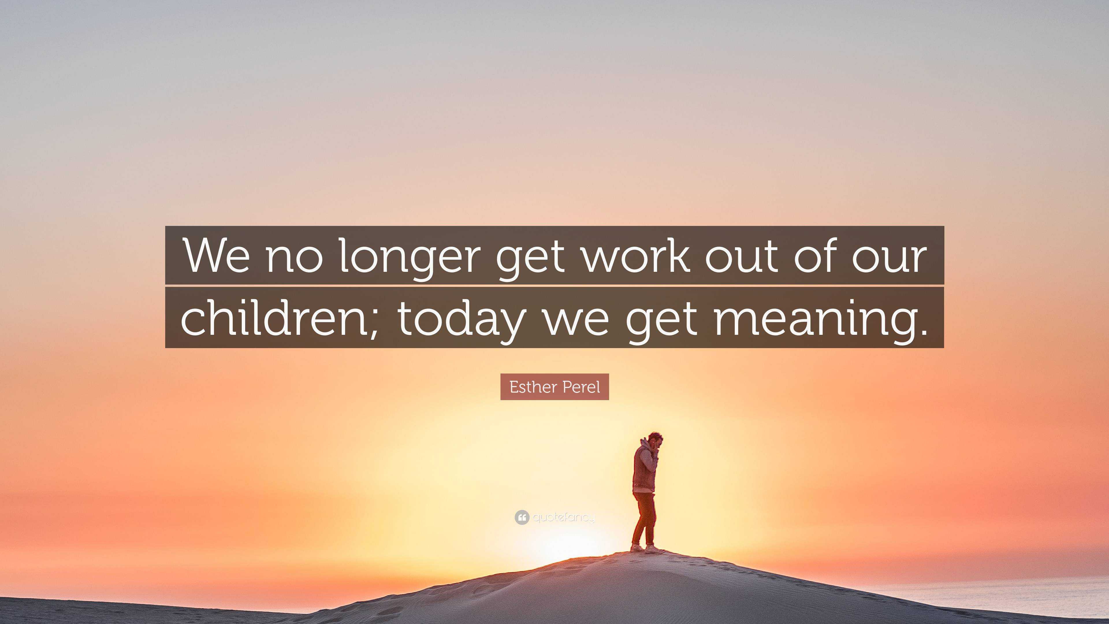https://quotefancy.com/media/wallpaper/3840x2160/6607052-Esther-Perel-Quote-We-no-longer-get-work-out-of-our-children-today.jpg
