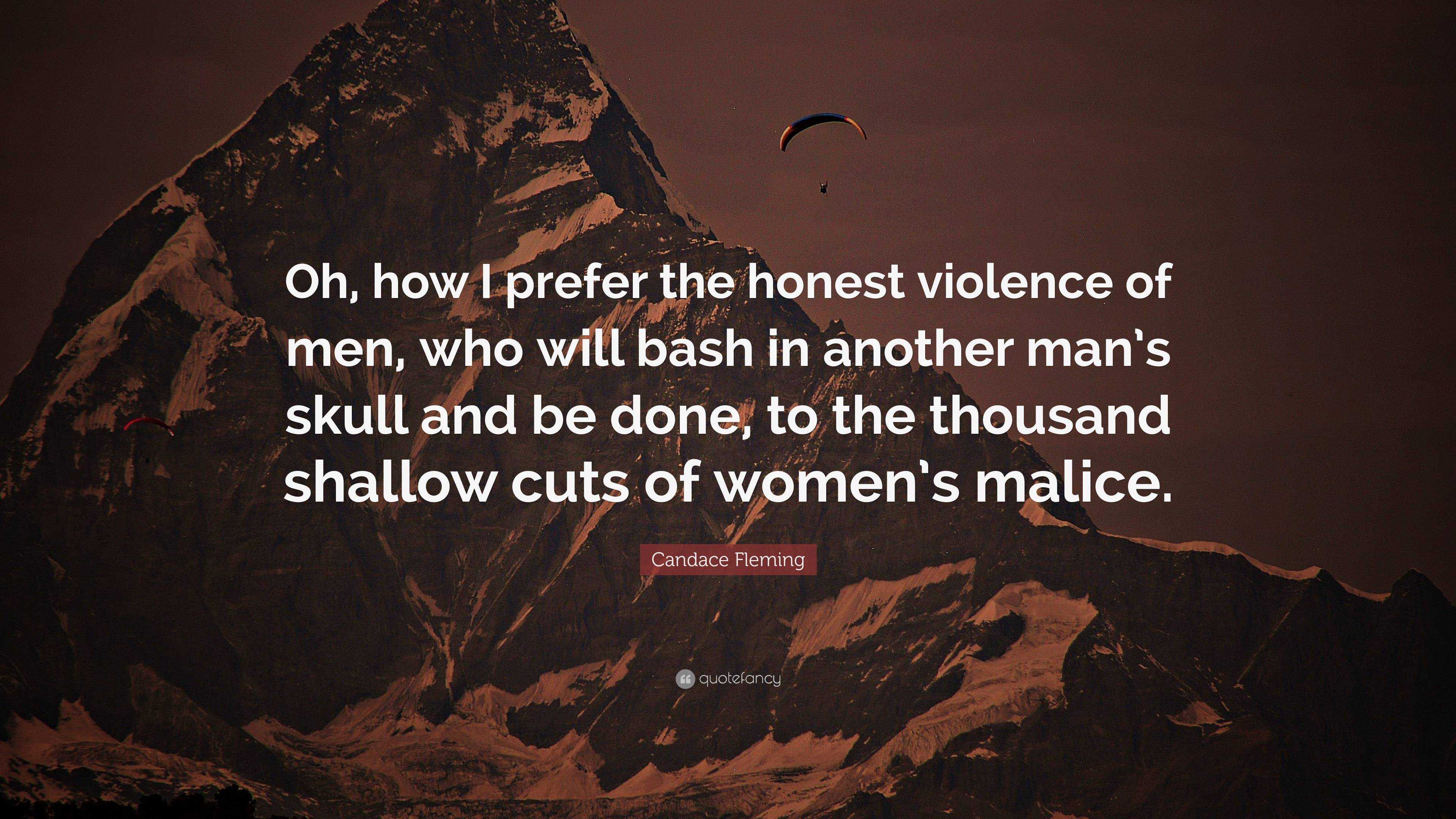 Candace Fleming Quote Oh How I Prefer The Honest Violence Of Men Who Will Bash In Another Man S Skull And Be Done To The Thousand Shallow C