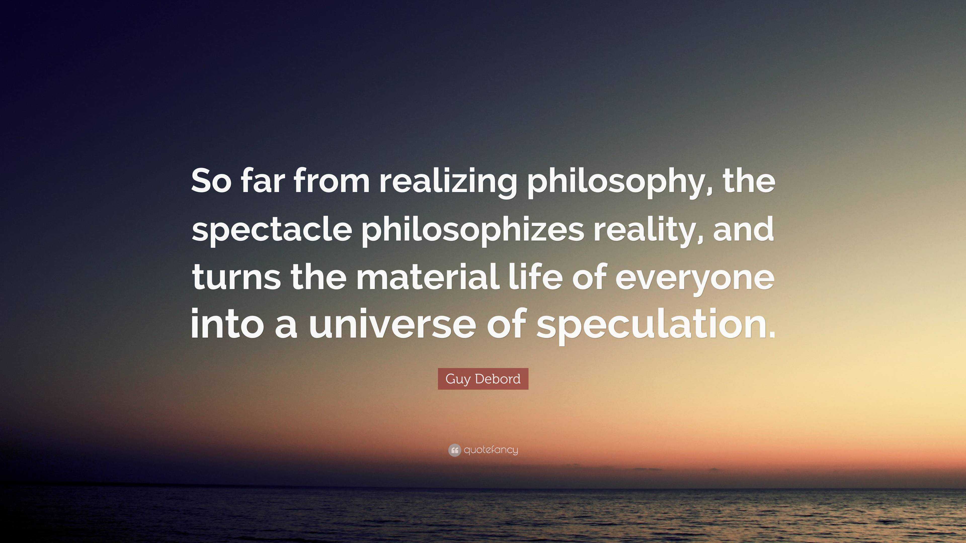 Guy Debord Quote: “So far from realizing philosophy, the spectacle ...