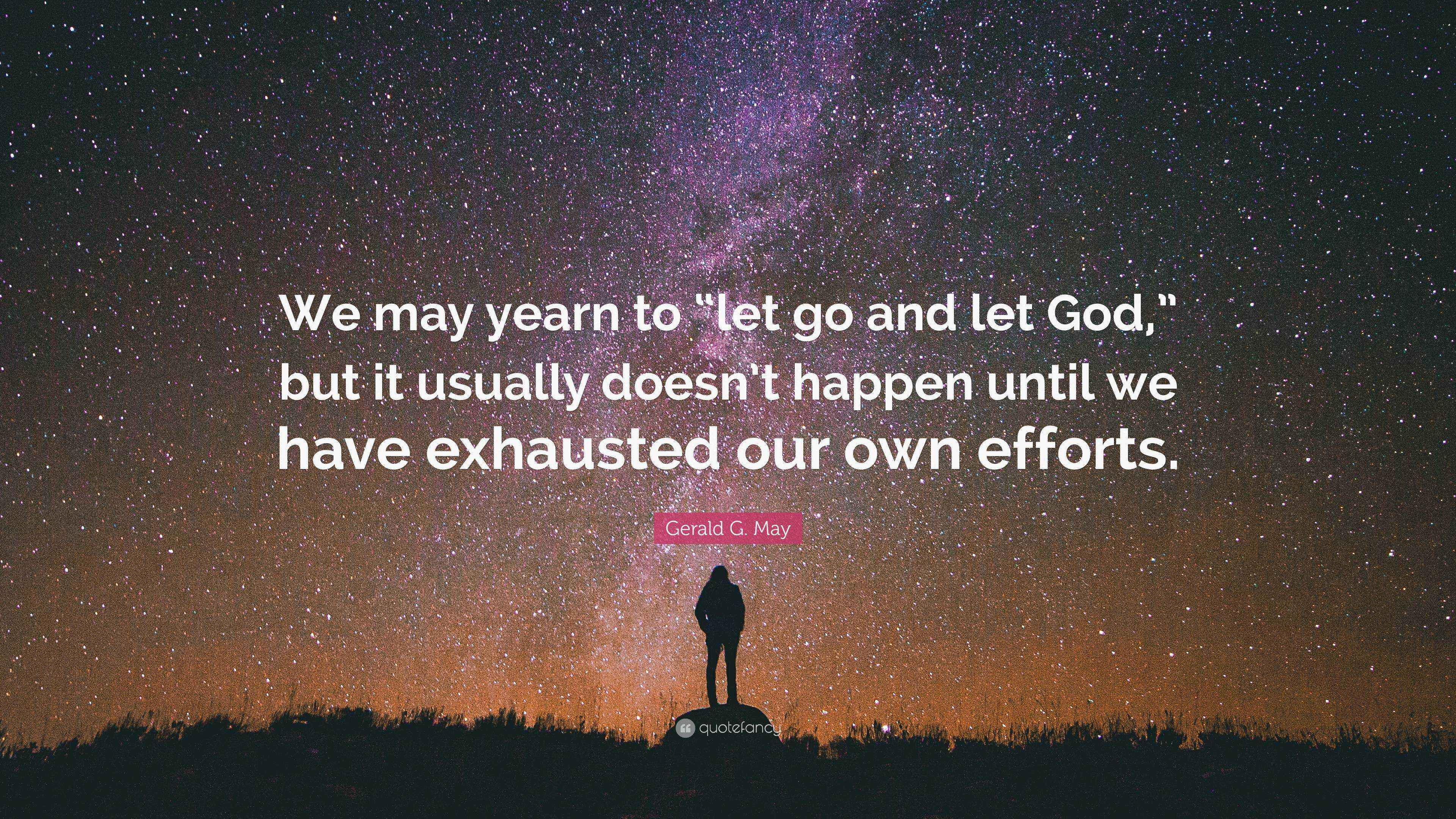 Gerald G. May Quote “We may yearn to “let go and let God,” but it usually doesn’t happen until