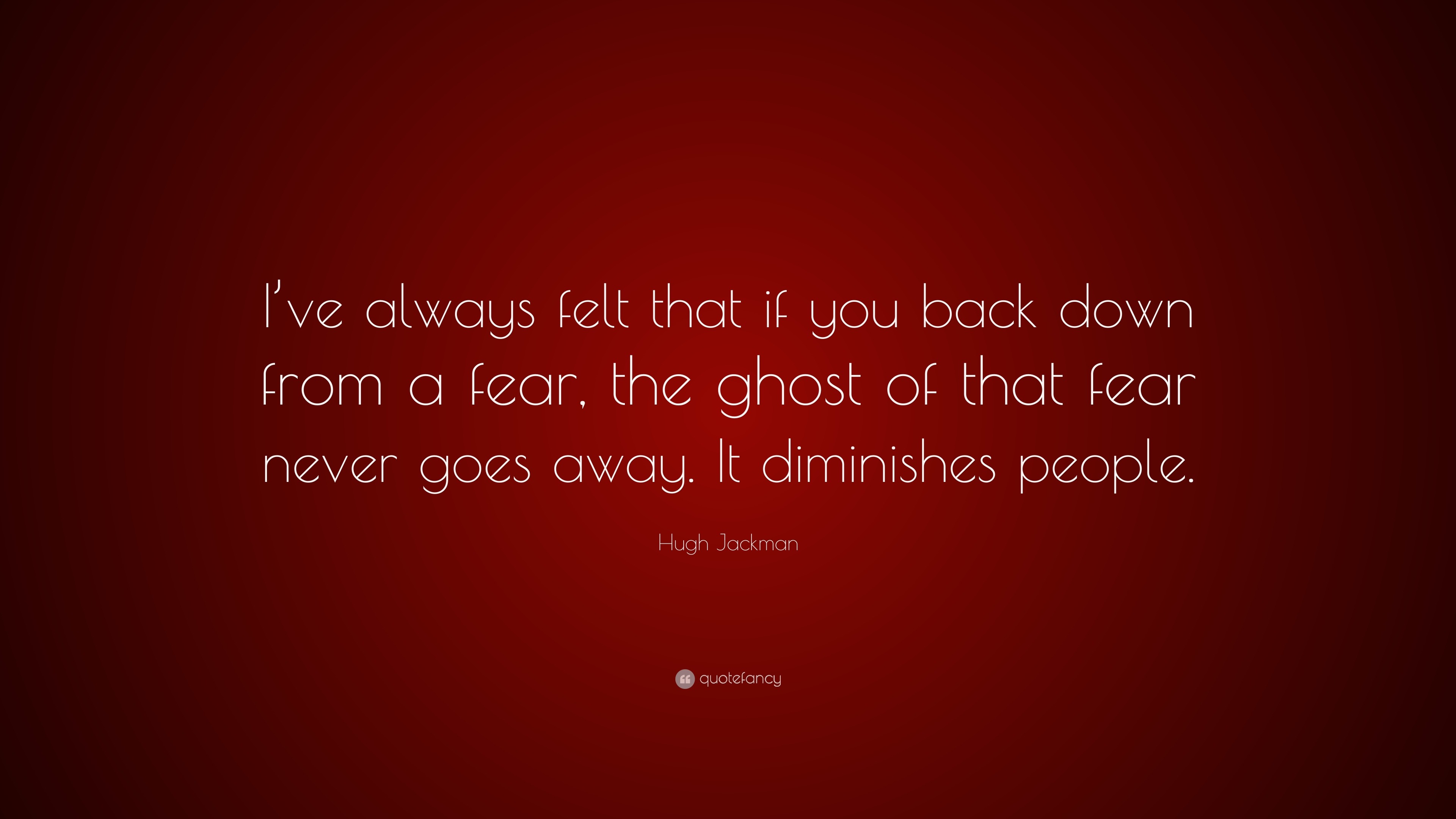 Hugh Jackman Quote: “I’ve always felt that if you back down from a fear ...