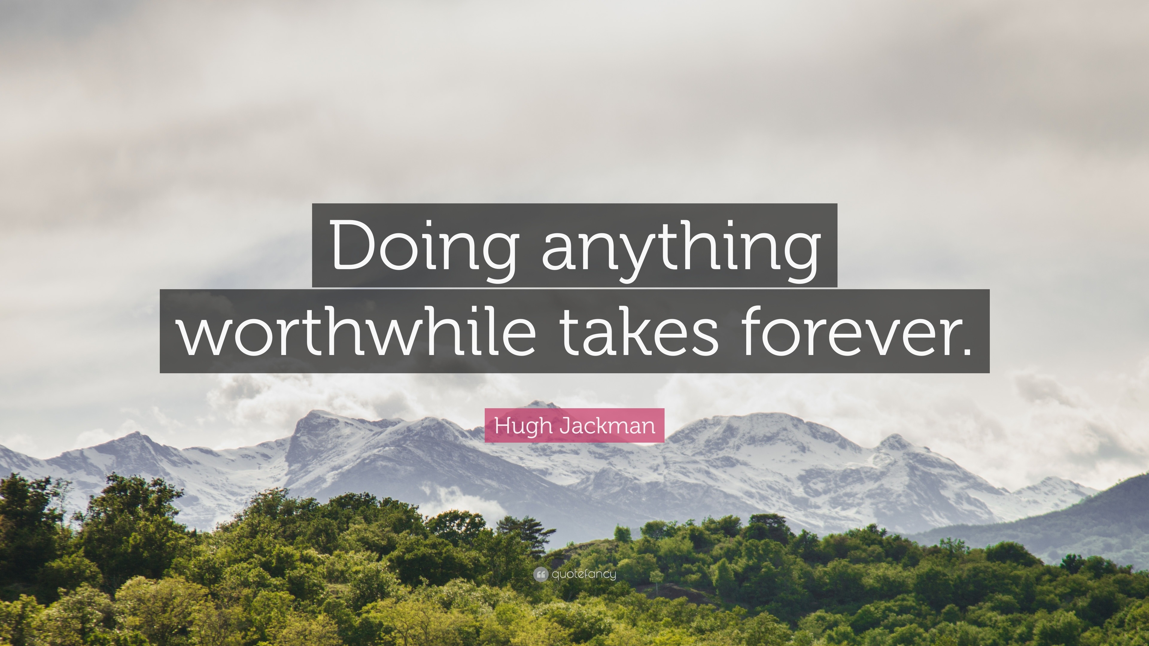 Hugh Jackman Quote: “Doing anything worthwhile takes forever.”