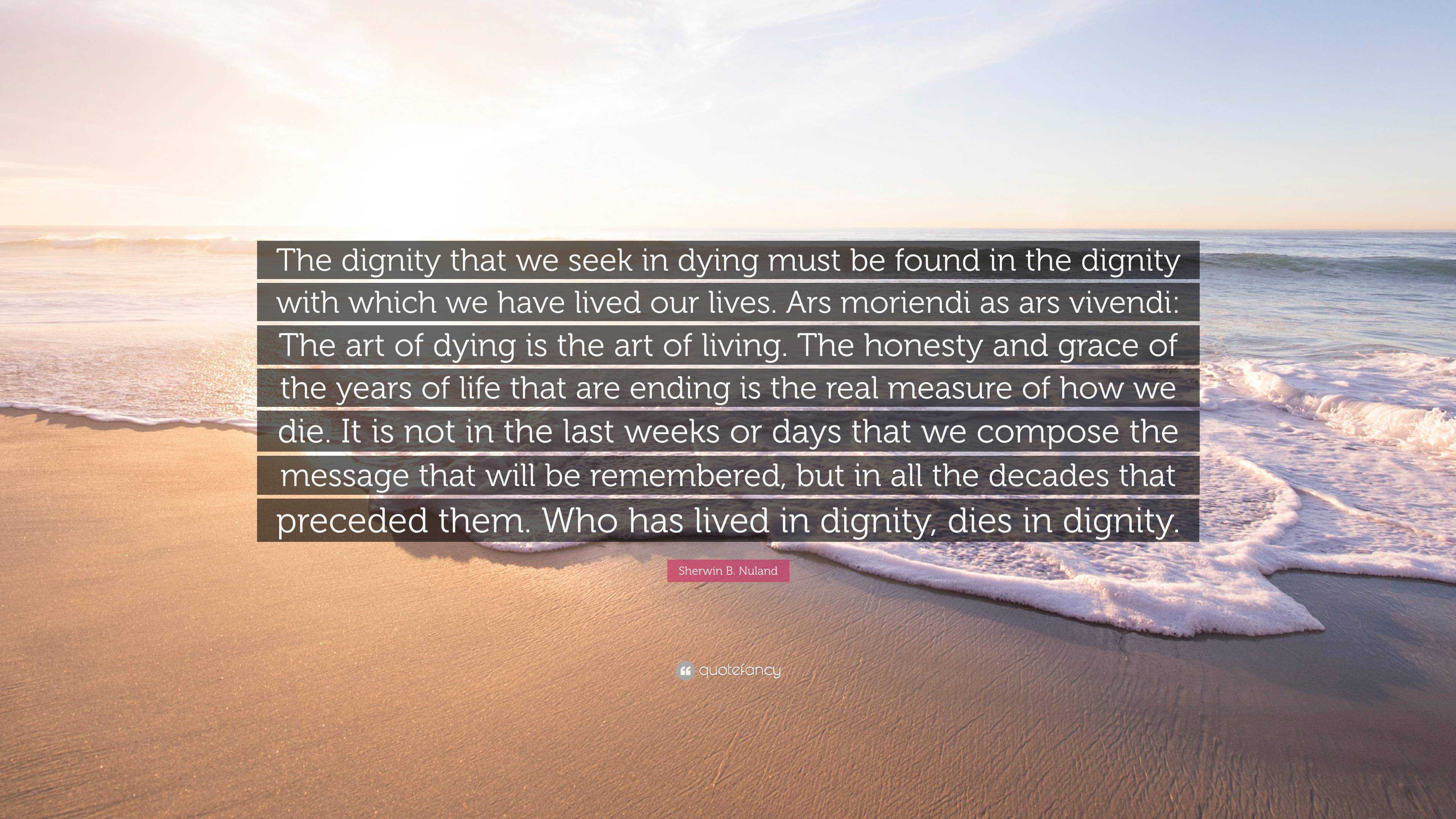 Sherwin B. Nuland Quote “The dignity that we seek in dying must be