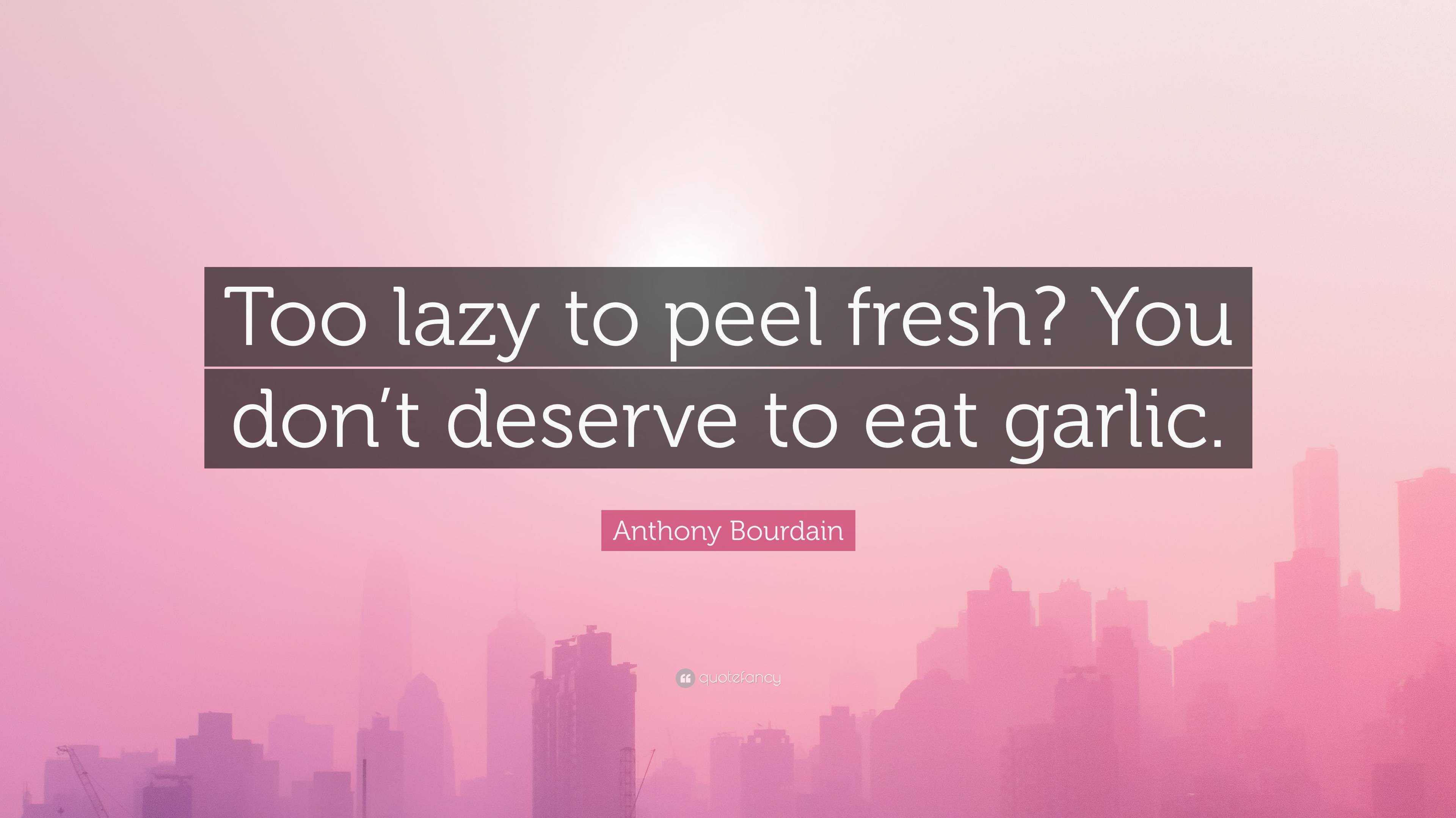 https://quotefancy.com/media/wallpaper/3840x2160/6610310-Anthony-Bourdain-Quote-Too-lazy-to-peel-fresh-You-don-t-deserve-to.jpg