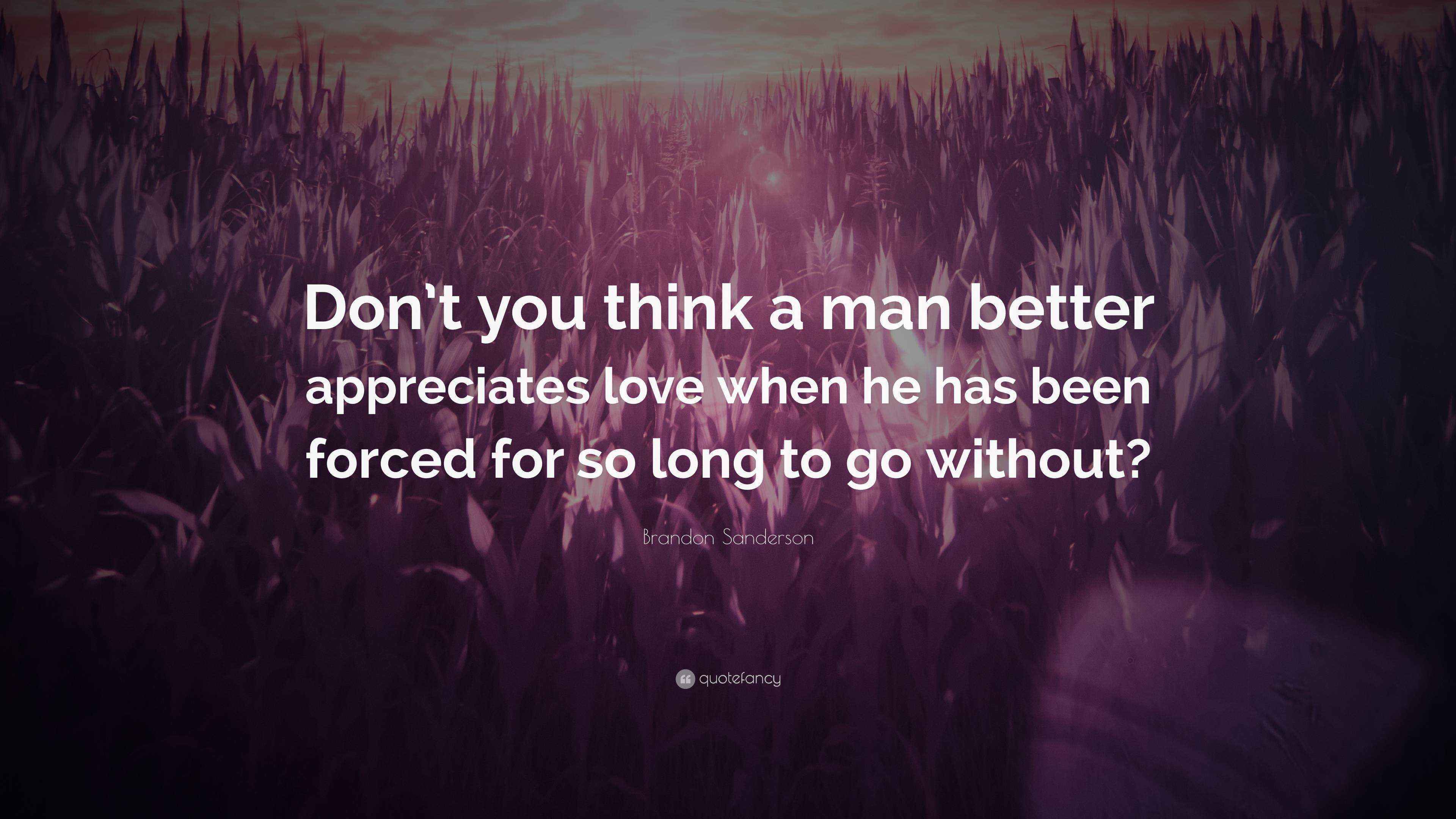 Brandon Sanderson Quote “Don’t you think a man better appreciates love